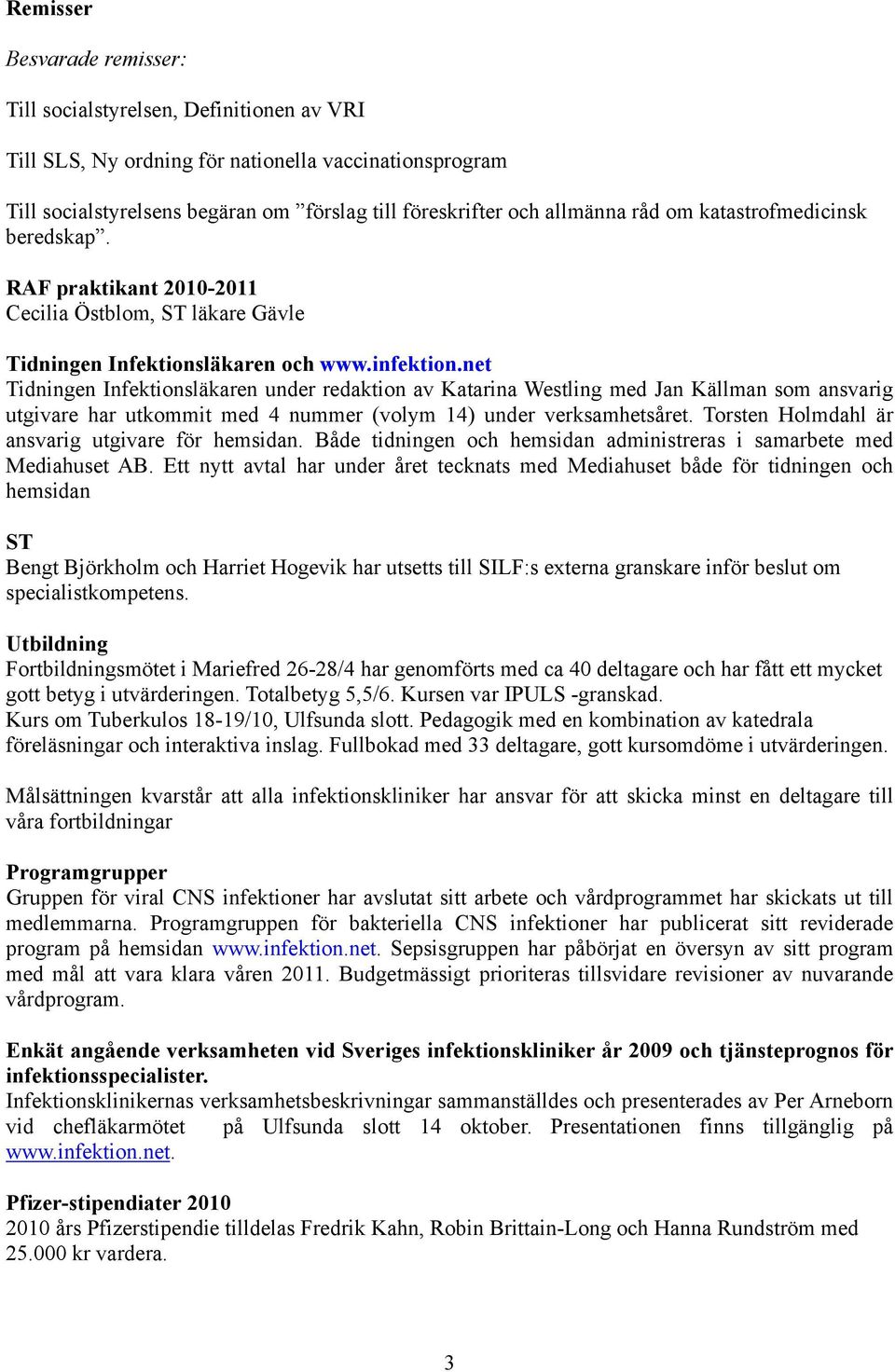 net Tidningen Infektionsläkaren under redaktion av Katarina Westling med Jan Källman som ansvarig utgivare har utkommit med 4 nummer (volym 14) under verksamhetsåret.