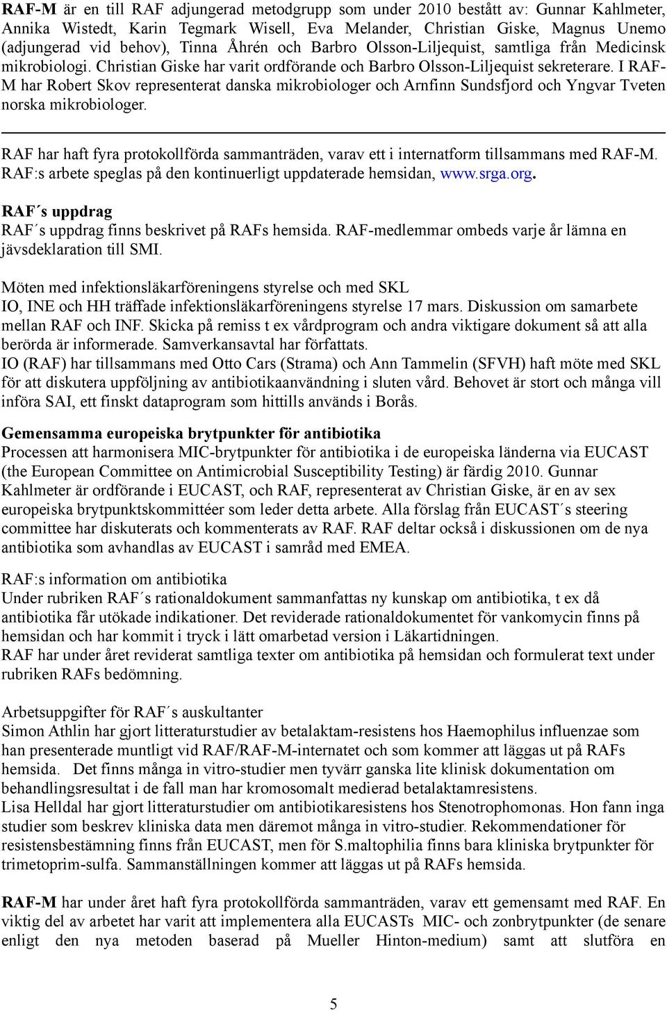 I RAF- M har Robert Skov representerat danska mikrobiologer och Arnfinn Sundsfjord och Yngvar Tveten norska mikrobiologer.