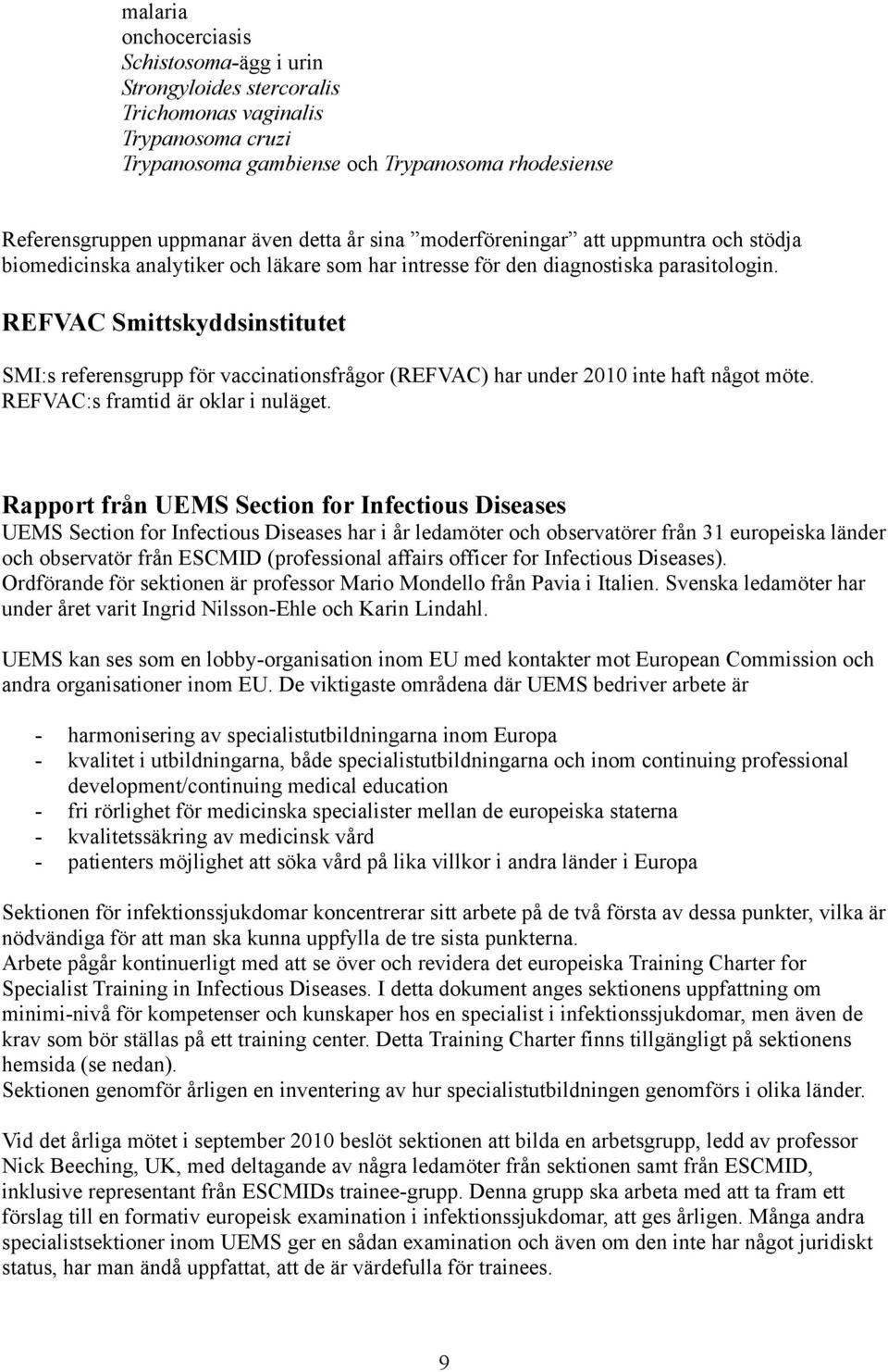 REFVAC Smittskyddsinstitutet SMI:s referensgrupp för vaccinationsfrågor (REFVAC) har under 2010 inte haft något möte. REFVAC:s framtid är oklar i nuläget.