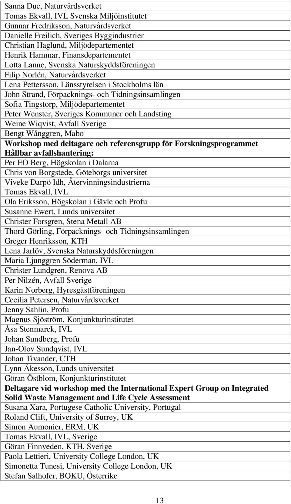 Tidningsinsamlingen Sofia Tingstorp, Miljödepartementet Peter Wenster, Sveriges Kommuner och Landsting Weine Wiqvist, Avfall Sverige Bengt Wånggren, Mabo Workshop med deltagare och referensgrupp för