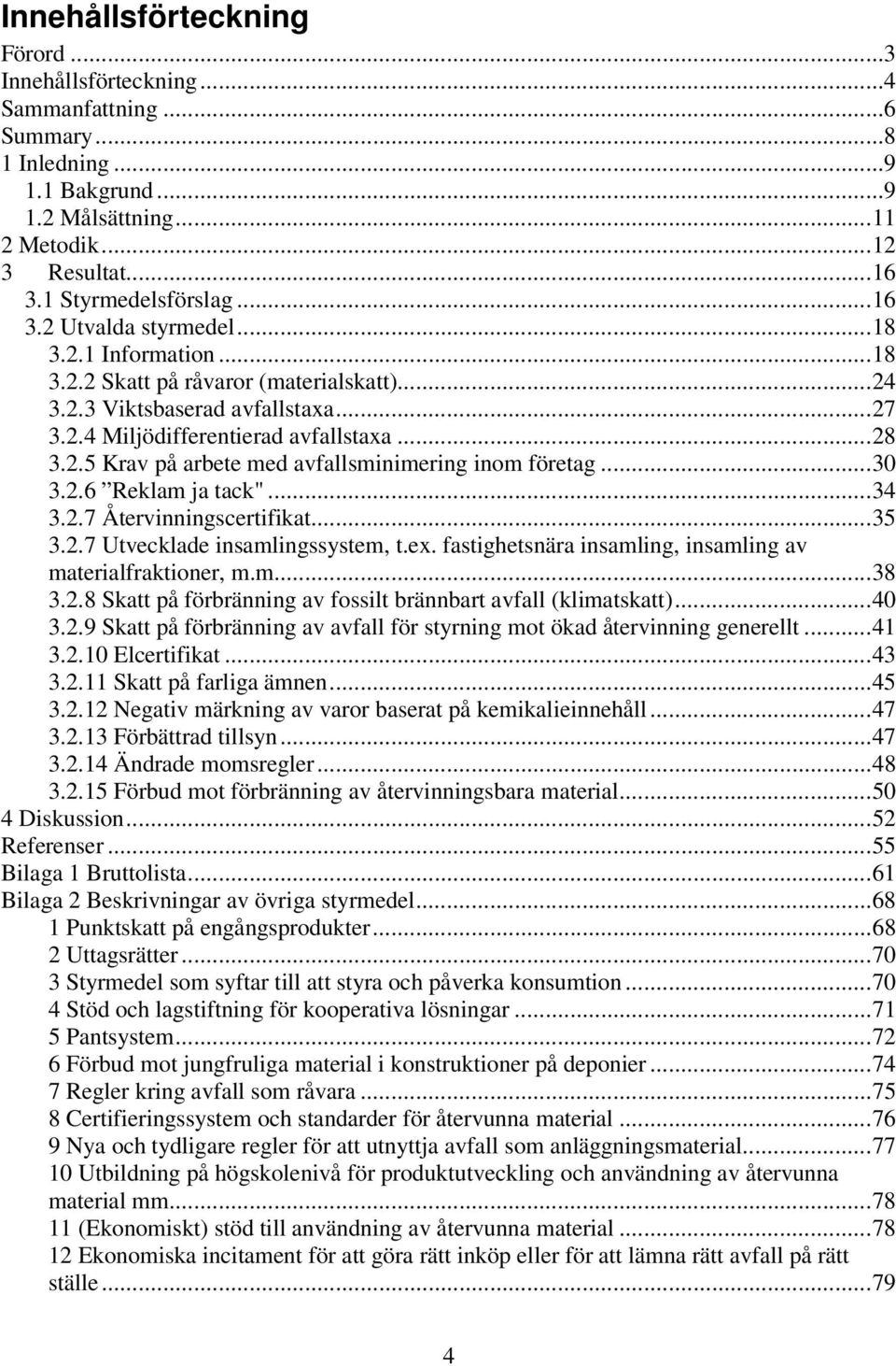 ..30 3.2.6 Reklam ja tack"...34 3.2.7 Återvinningscertifikat...35 3.2.7 Utvecklade insamlingssystem, t.ex. fastighetsnära insamling, insamling av materialfraktioner, m.m...38 3.2.8 Skatt på förbränning av fossilt brännbart avfall (klimatskatt).