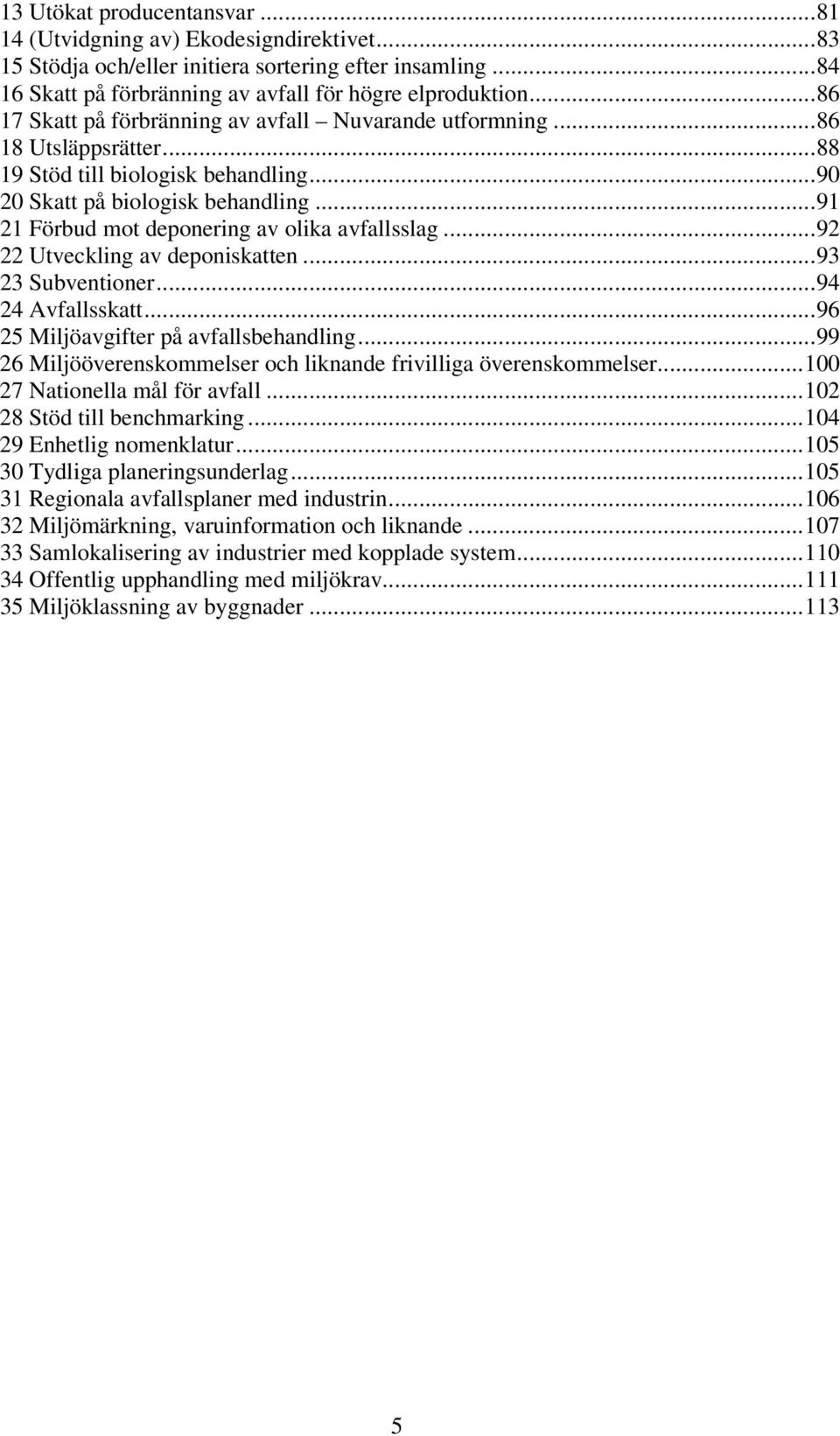 ..91 21 Förbud mot deponering av olika avfallsslag...92 22 Utveckling av deponiskatten...93 23 Subventioner...94 24 Avfallsskatt...96 25 Miljöavgifter på avfallsbehandling.