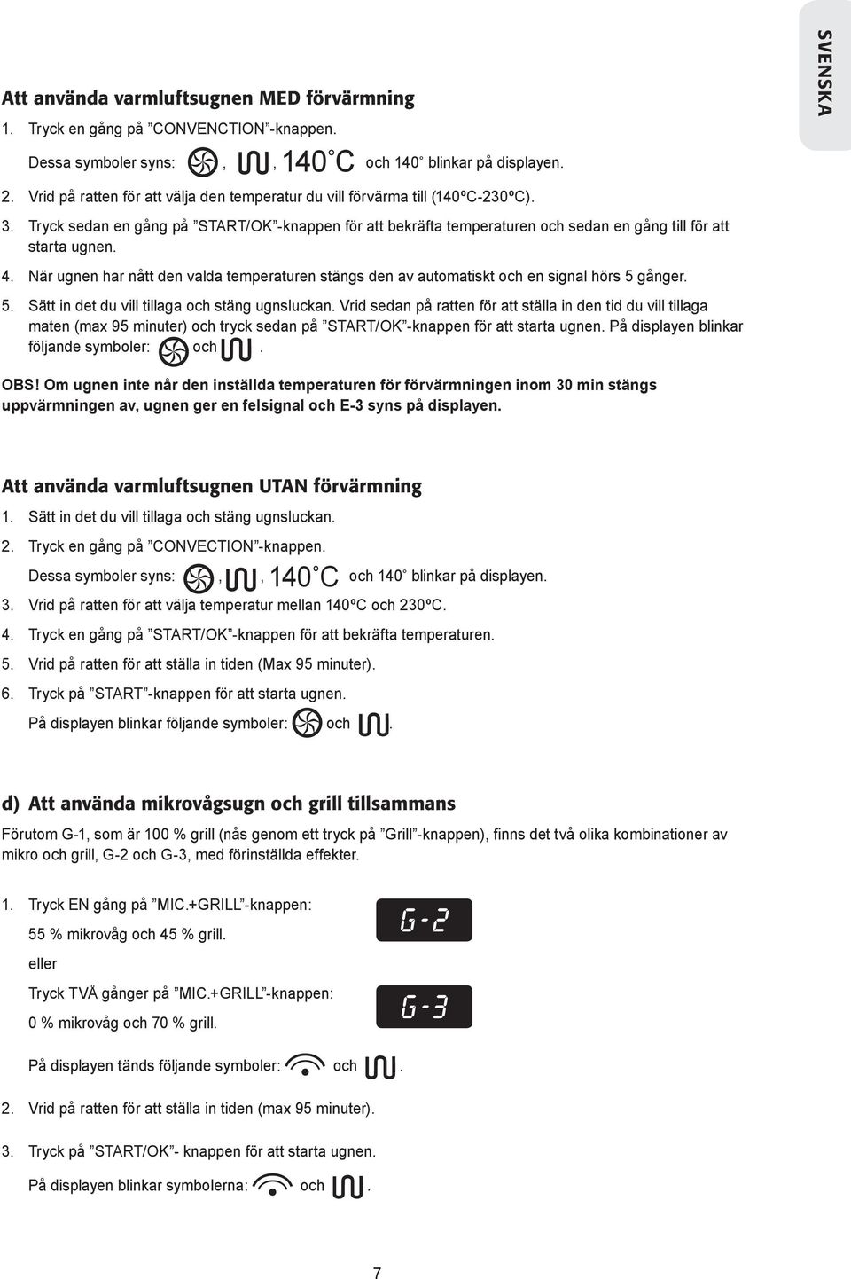 4. När ugnen har nått den valda temperaturen stängs den av automatiskt och en signal hörs 5 gånger. 5. Sätt in det du vill tillaga och stäng ugnsluckan.