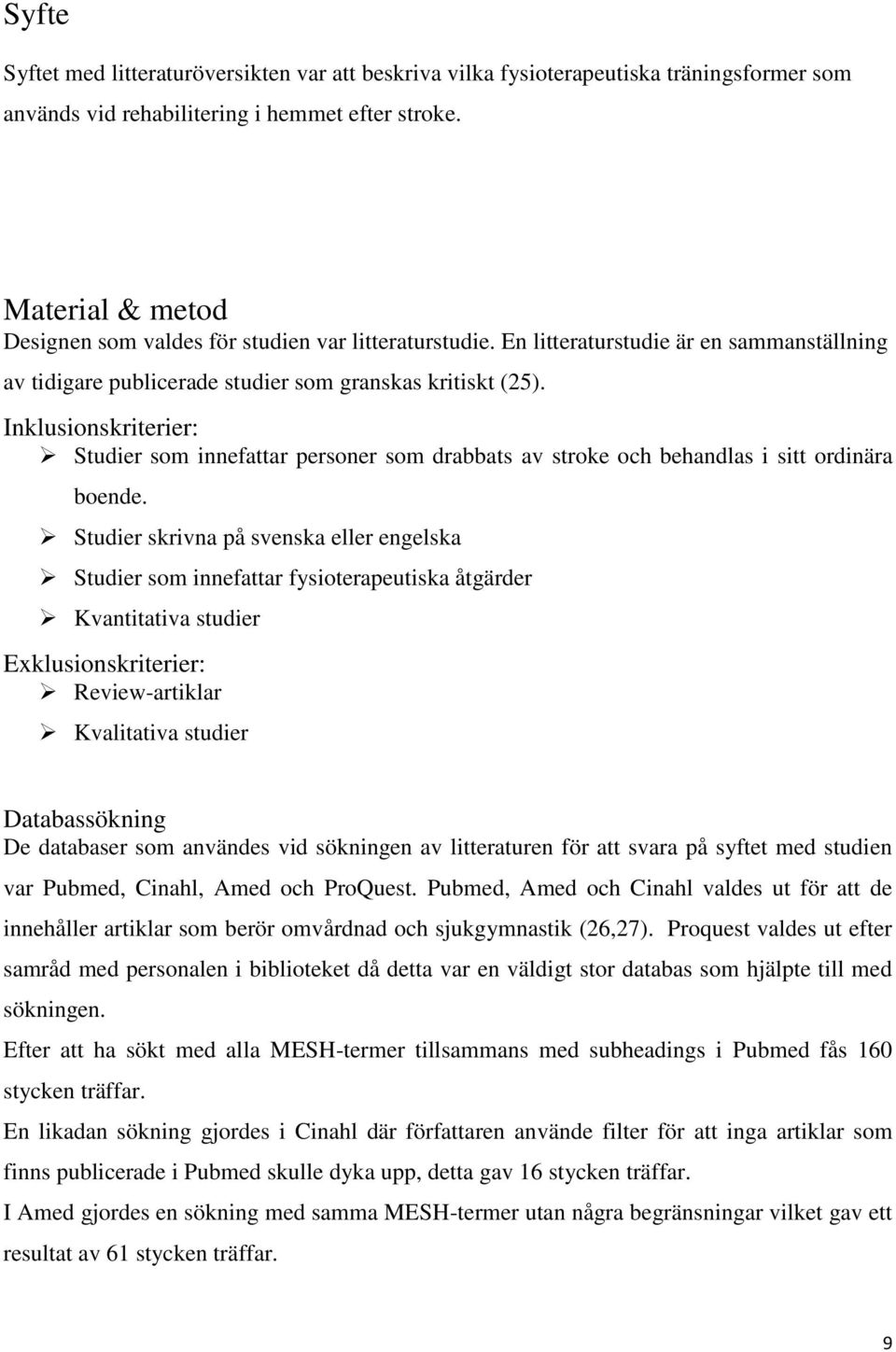 Inklusionskriterier: Studier som innefattar personer som drabbats av stroke och behandlas i sitt ordinära boende.