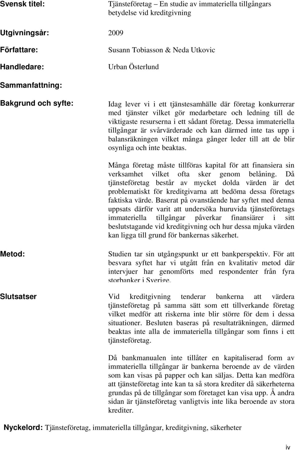 Dessa immateriella tillgångar är svårvärderade och kan därmed inte tas upp i balansräkningen vilket många gånger leder till att de blir osynliga och inte beaktas.