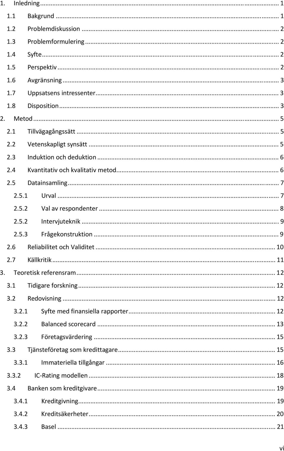 .. 8 2.5.2 Intervjuteknik...9 2.5.3 Frågekonstruktion... 9 2.6 Reliabilitet och Validitet... 10 2.7 Källkritik... 11 3. Teoretisk referensram... 12 3.1 Tidigare forskning... 12 3.2 Redovisning... 12 3.2.1 Syfte med finansiella rapporter.