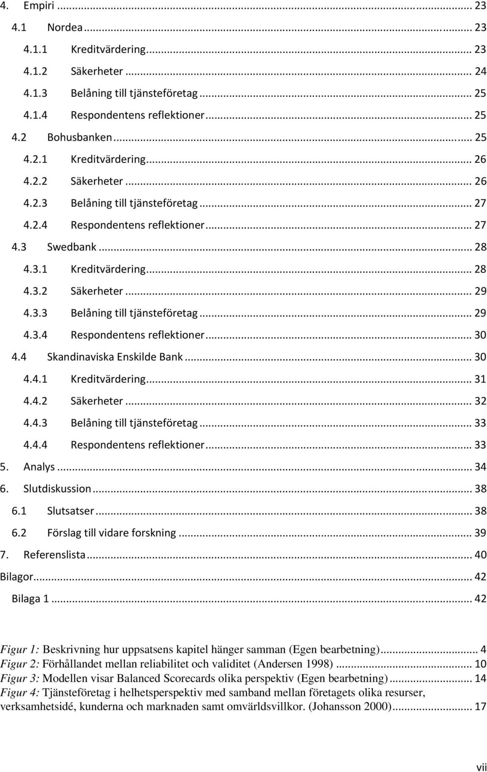4 Skandinaviska Enskilde Bank... 30 4.4.1 Kreditvärdering... 31 4.4.2 Säkerheter... 32 4.4.3 Belåning till tjänsteföretag... 33 4.4.4 Respondentens reflektioner... 33 5. Analys... 34 6.