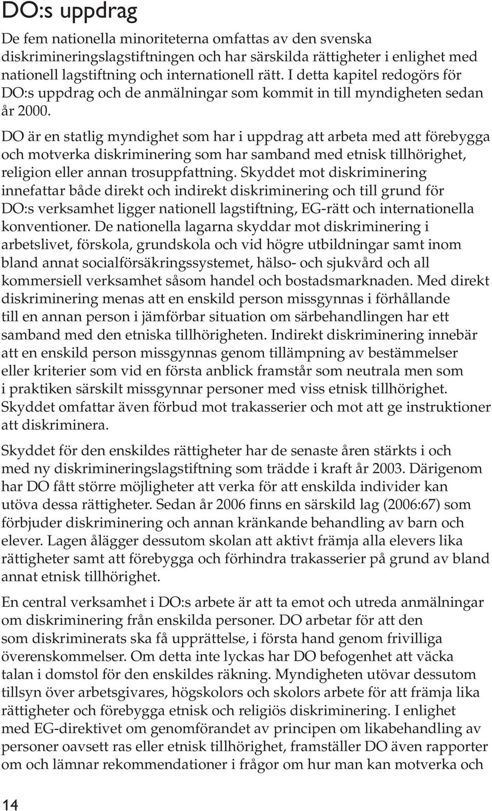 DO är en statlig myndighet som har i uppdrag att arbeta med att förebygga och motverka diskriminering som har samband med etnisk tillhörighet, religion eller annan trosuppfattning.