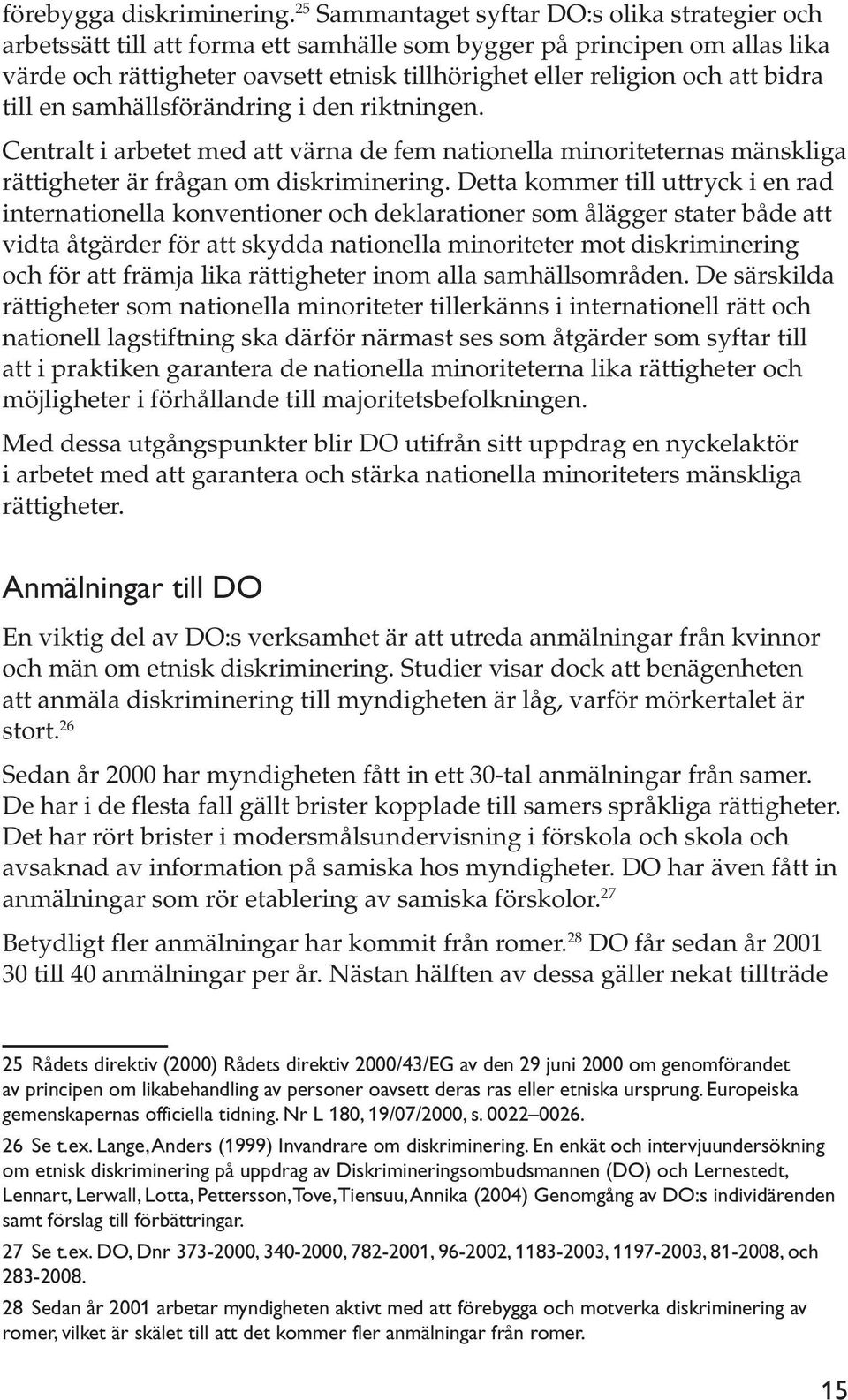 bidra till en samhällsförändring i den riktningen. Centralt i arbetet med att värna de fem nationella minoriteternas mänskliga rättigheter är frågan om diskriminering.