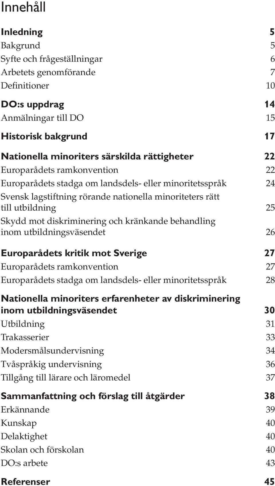 diskriminering och kränkande behandling inom utbildningsväsendet 26 Europarådets kritik mot Sverige 27 Europarådets ramkonvention 27 Europarådets stadga om landsdels- eller minoritetsspråk 28