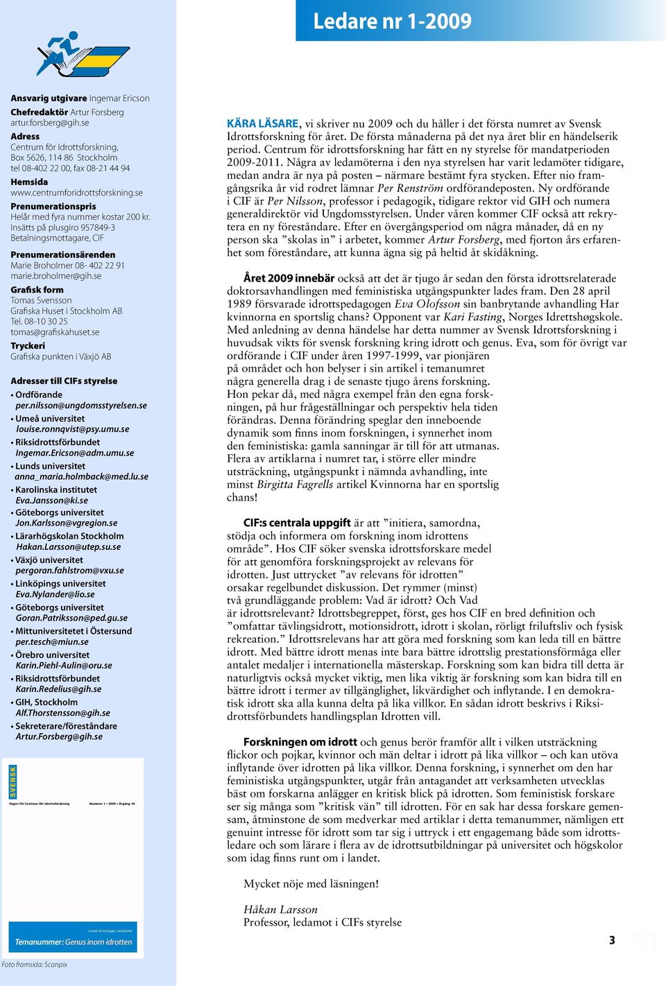 Insätts på plusgiro 957849-3 Betalningsmottagare, CIF Prenumerationsärenden Marie Broholmer 08-402 22 91 marie.broholmer@gih.se Grafisk form Tomas Svensson Grafiska Huset i Stockholm AB Tel.