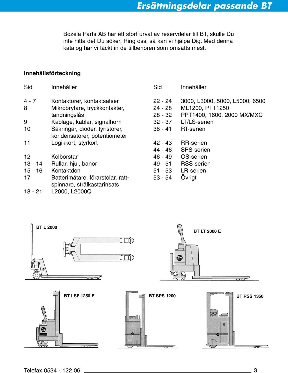 kondensatorer, potentiometer 11 Logikkort, styrkort 12 Kolborstar 13-14 Rullar, hjul, banor 15-16 Kontaktdon 17 Batterimätare, förarstolar, rattspinnare, strålkastarinsats 18-21 L2000, L2000Q 22-24