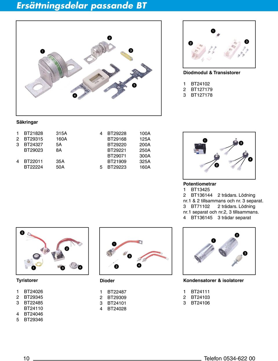 1 & 2 tillsammans och nr. 3 separat. 3 BT71102 2 trådars. Lödning nr.1 separat och nr.2, 3 tillsammans.