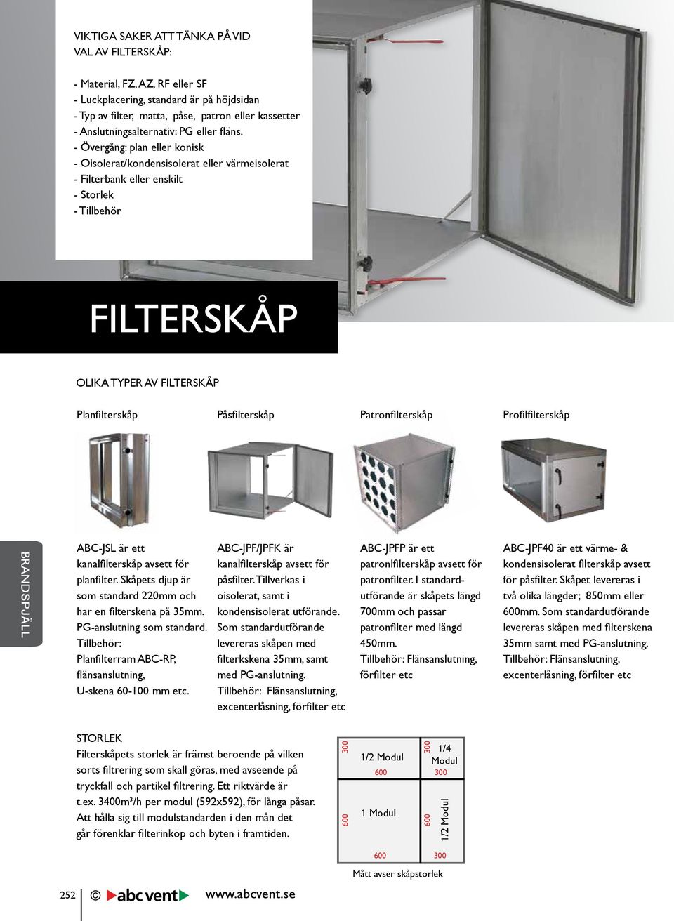 - Övergång: plan eller konisk - Oisolerat/kondensisolerat eller värmeisolerat - Filterbank eller enskilt - Storlek - Tillbehör FILTERSKÅP OLIKA TYPER AV FILTERSKÅP Planfilterskåp Påsfilterskåp