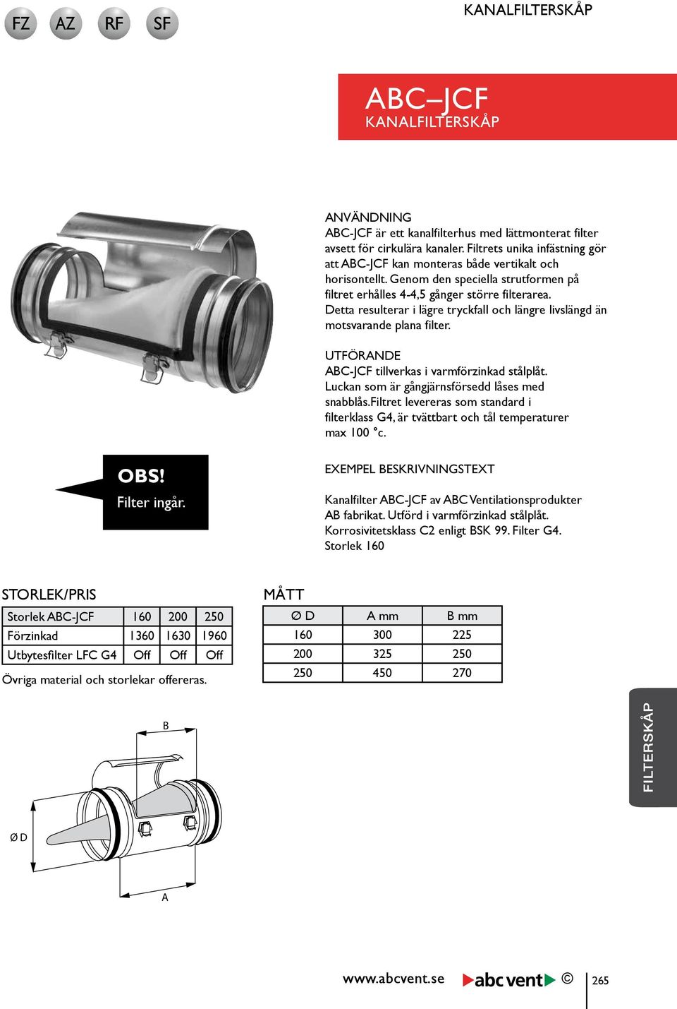 Detta resulterar i lägre tryckfall och längre livslängd än motsvarande plana filter. UTFÖRANDE ABC-JCF tillverkas i varmförzinkad stålplåt. Luckan som är gångjärnsförsedd låses med snabblås.