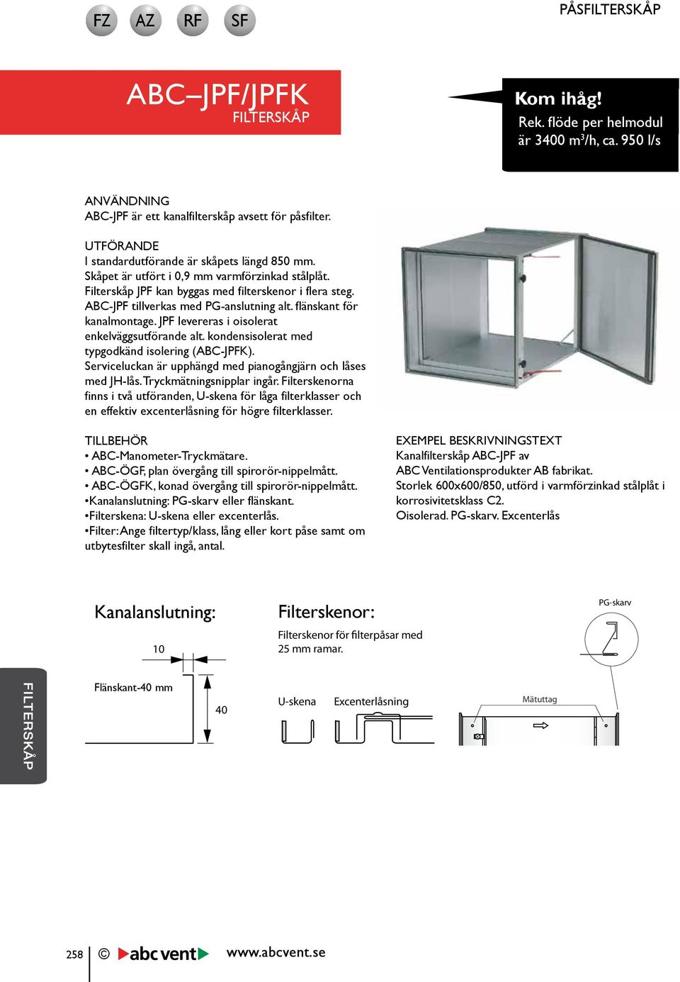 ABC-JPF tillverkas med PG-anslutning alt. flänskant för kanalmontage. JPF levereras i oisolerat enkelväggsutförande alt. kondensisolerat med typgodkänd isolering (ABC-JPFK).