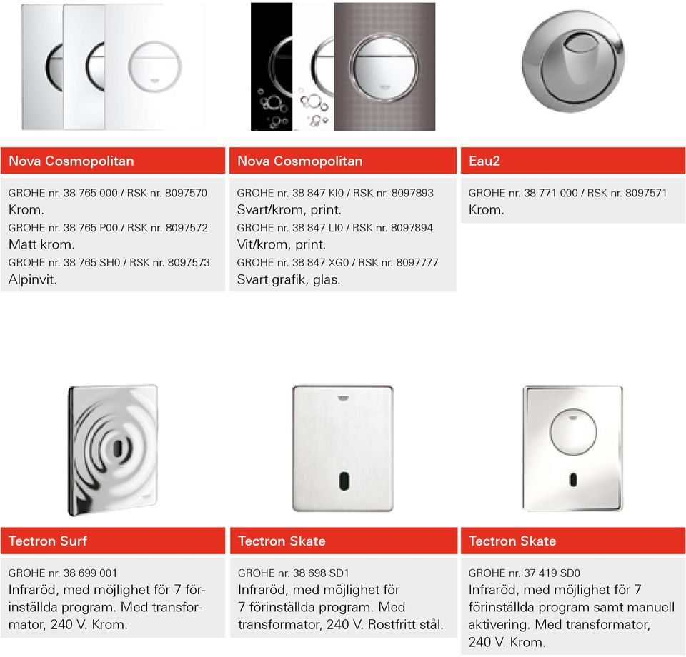 8097571 Krom. Tectron Surf Tectron Skate Tectron Skate GROHE nr. 38 699 001 Infraröd, med möjlighet för 7 förin ställda program. Med trans formator, 240 V. Krom. GROHE nr. 38 698 SD1 Infraröd, med möjlighet för 7 förin ställda program.