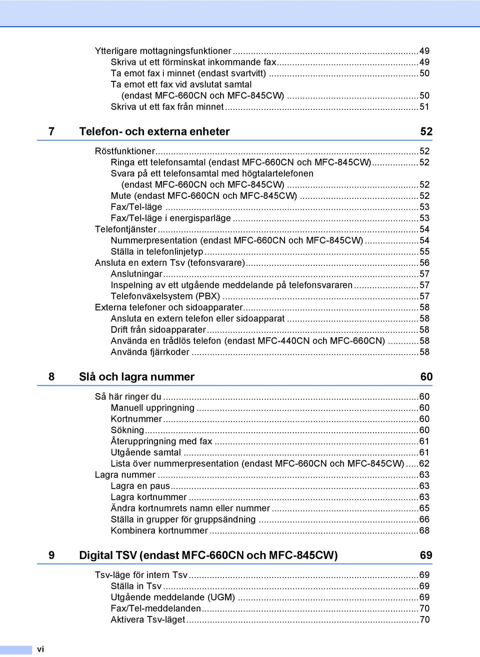 ..52 Svara på ett telefonsamtal med högtalartelefonen (endast MFC-660CN och MFC-845CW)...52 Mute (endast MFC-660CN och MFC-845CW)...52 Fax/Tel-läge...53 Fax/Tel-läge i energisparläge.