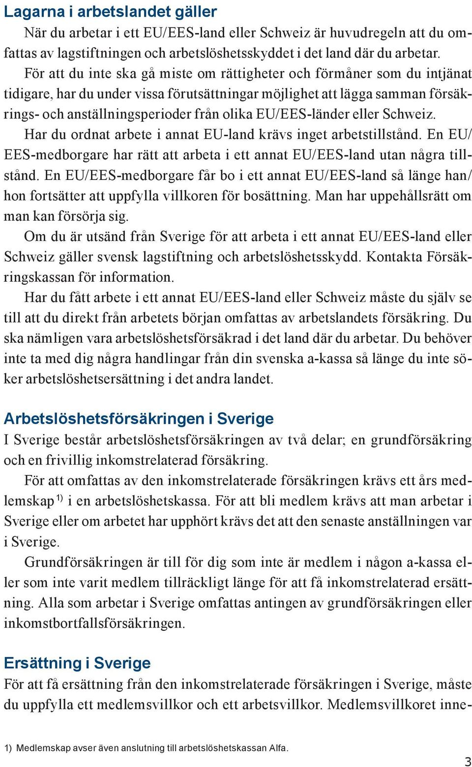 EU/EES-länder eller Schweiz. Har du ordnat arbete i annat EU-land krävs inget arbetstillstånd. En EU/ EES-medborgare har rätt att arbeta i ett annat EU/EES-land utan några tillstånd.