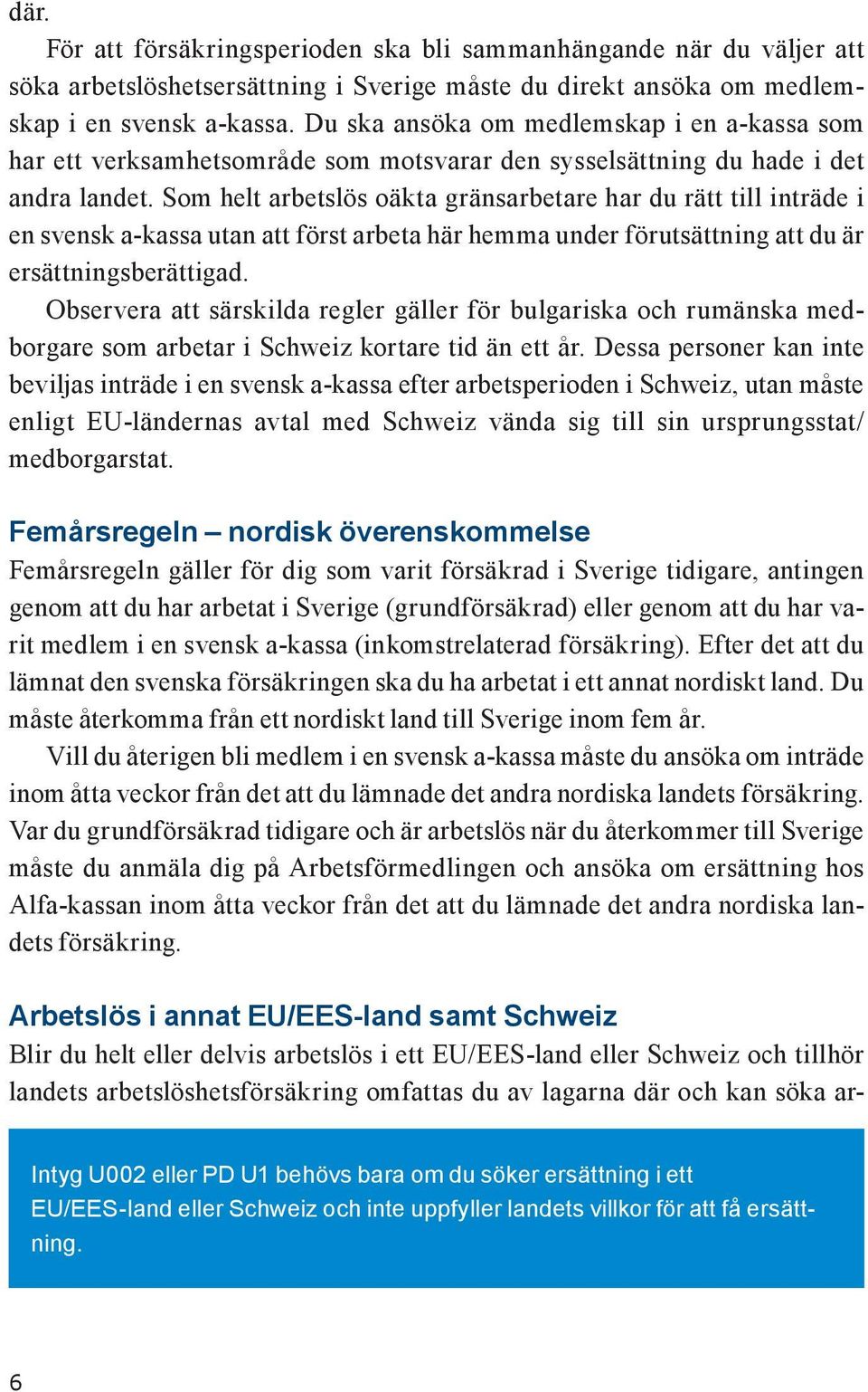 Som helt arbetslös oäkta gränsarbetare har du rätt till inträde i en svensk a-kassa utan att först arbeta här hemma under förutsättning att du är ersättningsberättigad.