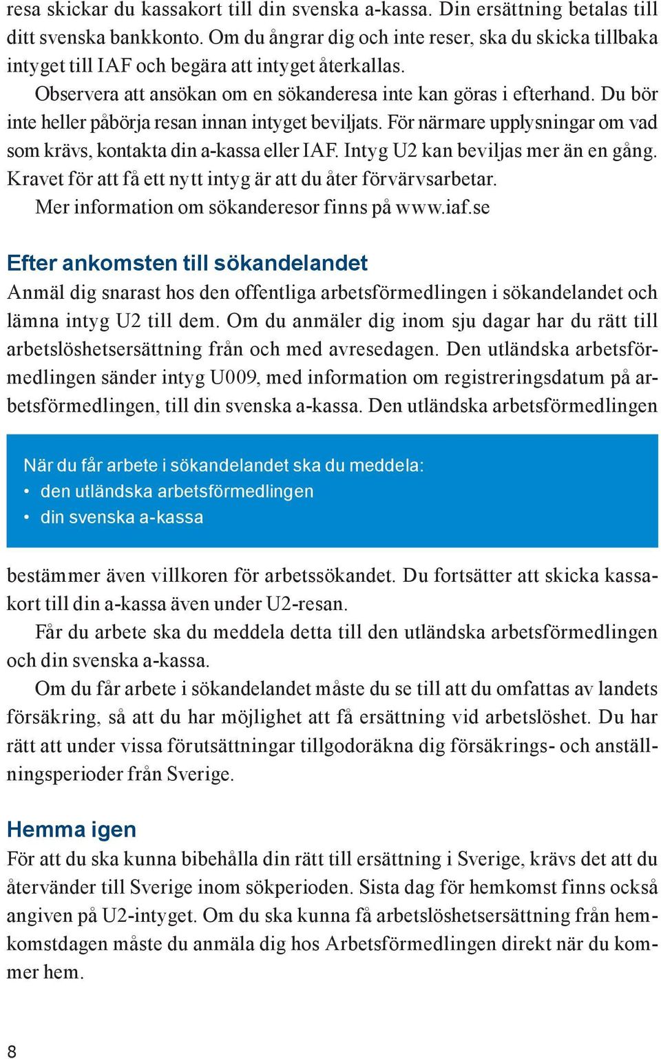 Du bör inte heller påbörja resan innan intyget beviljats. För närmare upplysningar om vad som krävs, kontakta din a-kassa eller IAF. Intyg U2 kan beviljas mer än en gång.