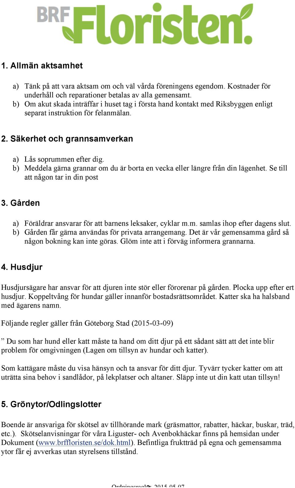 b) Meddela gärna grannar om du är borta en vecka eller längre från din lägenhet. Se till att någon tar in din post 3. Gården a) Föräldrar ansvarar för att barnens leksaker, cyklar m.m. samlas ihop efter dagens slut.