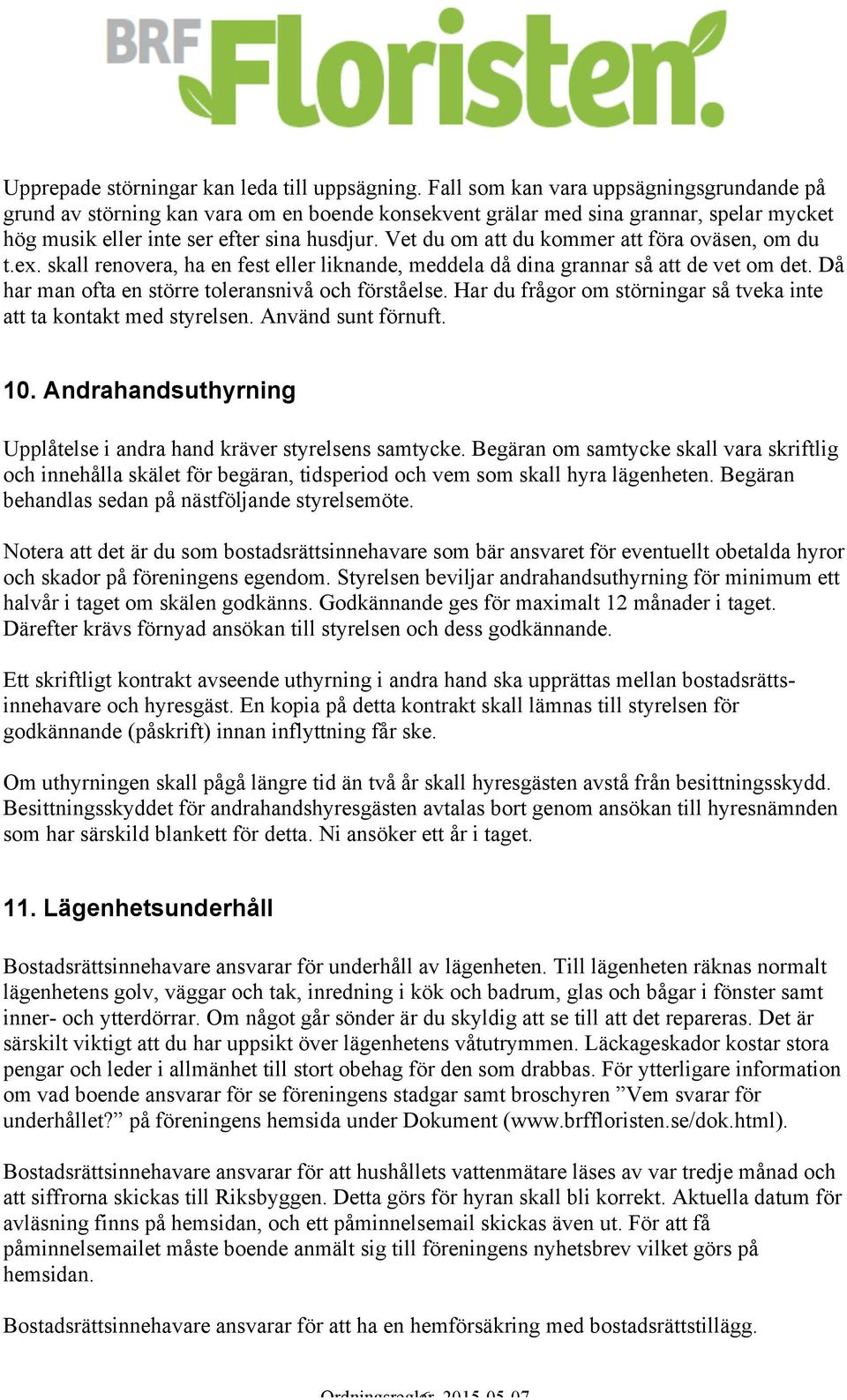 Vet du om att du kommer att föra oväsen, om du t.ex. skall renovera, ha en fest eller liknande, meddela då dina grannar så att de vet om det. Då har man ofta en större toleransnivå och förståelse.