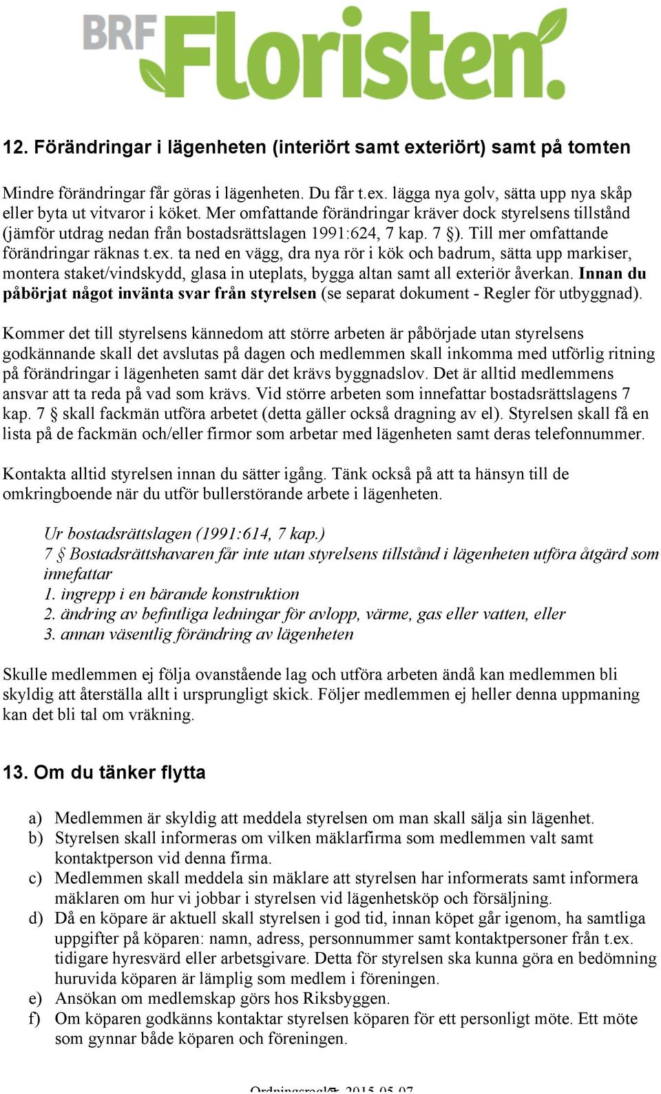 ta ned en vägg, dra nya rör i kök och badrum, sätta upp markiser, montera staket/vindskydd, glasa in uteplats, bygga altan samt all exteriör åverkan.