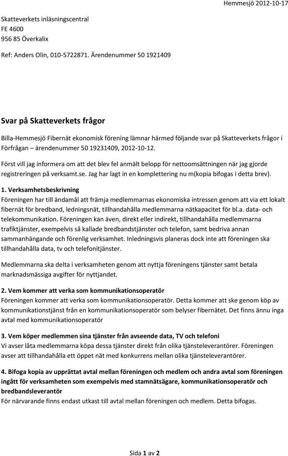 Först vill jag informera om att det blev fel anmält belopp för nettoomsättningen när jag gjorde registreringen på verksamt.se. Jag har lagt in en komplettering nu m(kopia bifogas i detta brev). 1.