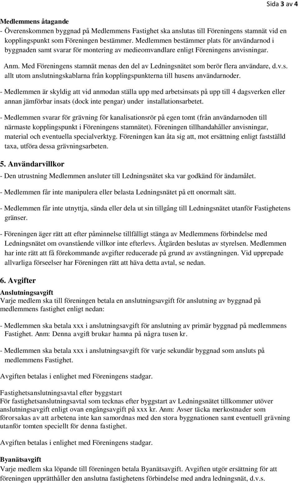 Med Föreningens stamnät menas den del av Ledningsnätet som berör flera användare, d.v.s. allt utom anslutningskablarna från kopplingspunkterna till husens användarnoder.