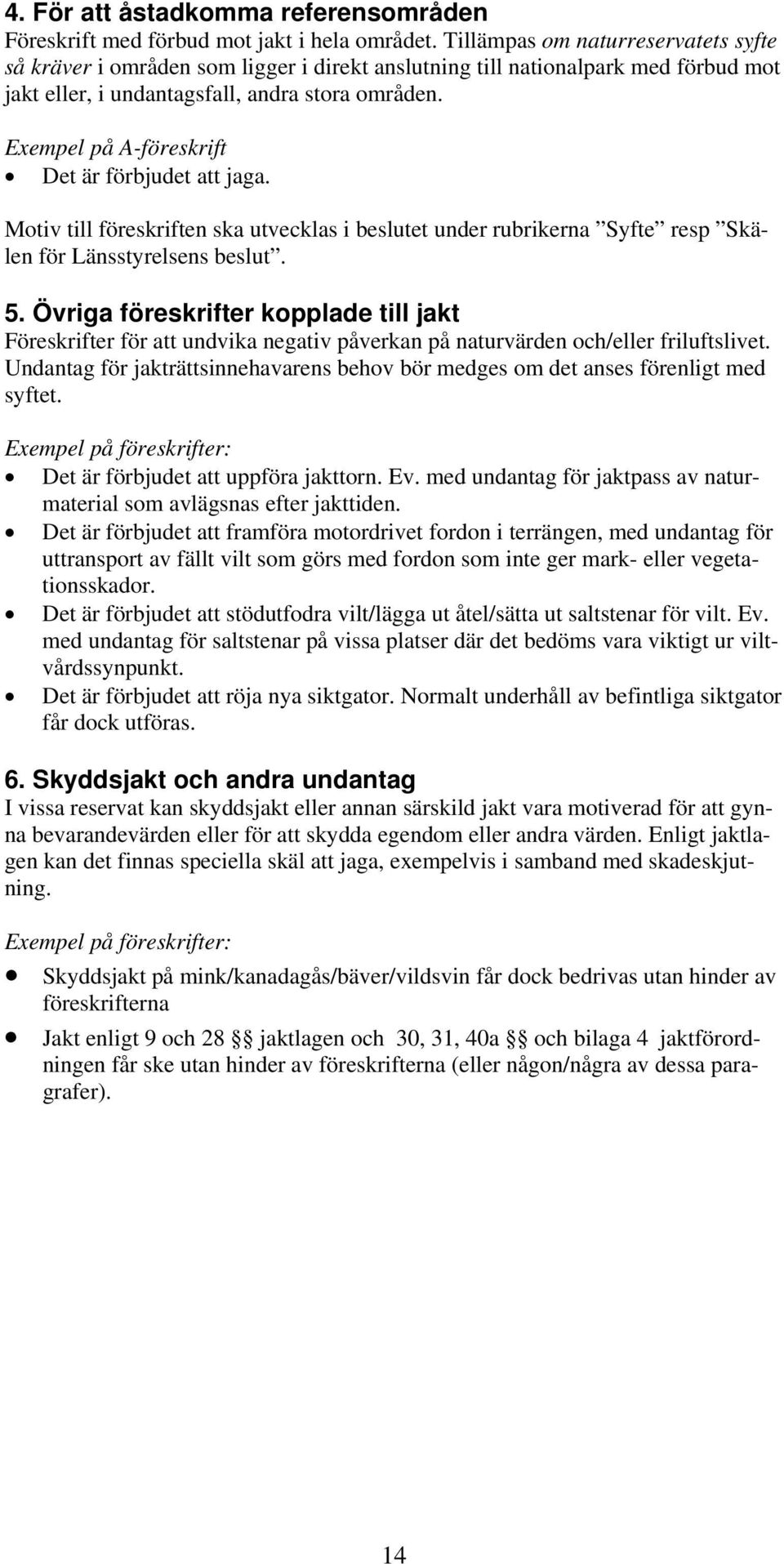 Exempel på A-föreskrift Det är förbjudet att jaga. Motiv till föreskriften ska utvecklas i beslutet under rubrikerna Syfte resp Skälen för Länsstyrelsens beslut. 5.