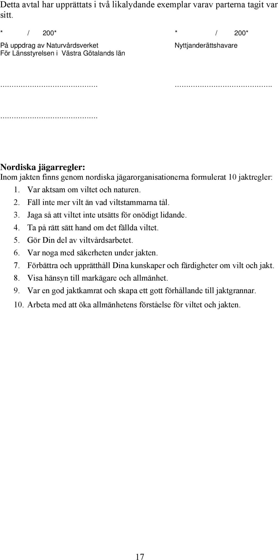 Jaga så att viltet inte utsätts för onödigt lidande. 4. Ta på rätt sätt hand om det fällda viltet. 5. Gör Din del av viltvårdsarbetet. 6. Var noga med säkerheten under jakten. 7.