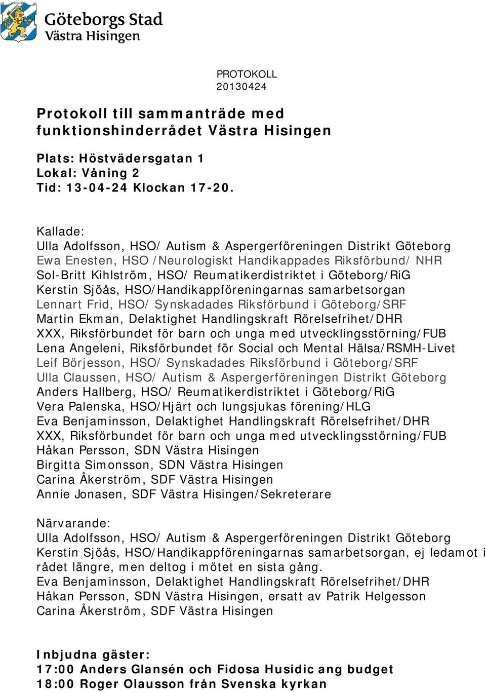 Kerstin Sjöås, HSO/Handikappföreningarnas samarbetsorgan Lennart Frid, HSO/ Synskadades Riksförbund i Göteborg/SRF Martin Ekman, Delaktighet Handlingskraft Rörelsefrihet/DHR XXX, Riksförbundet för