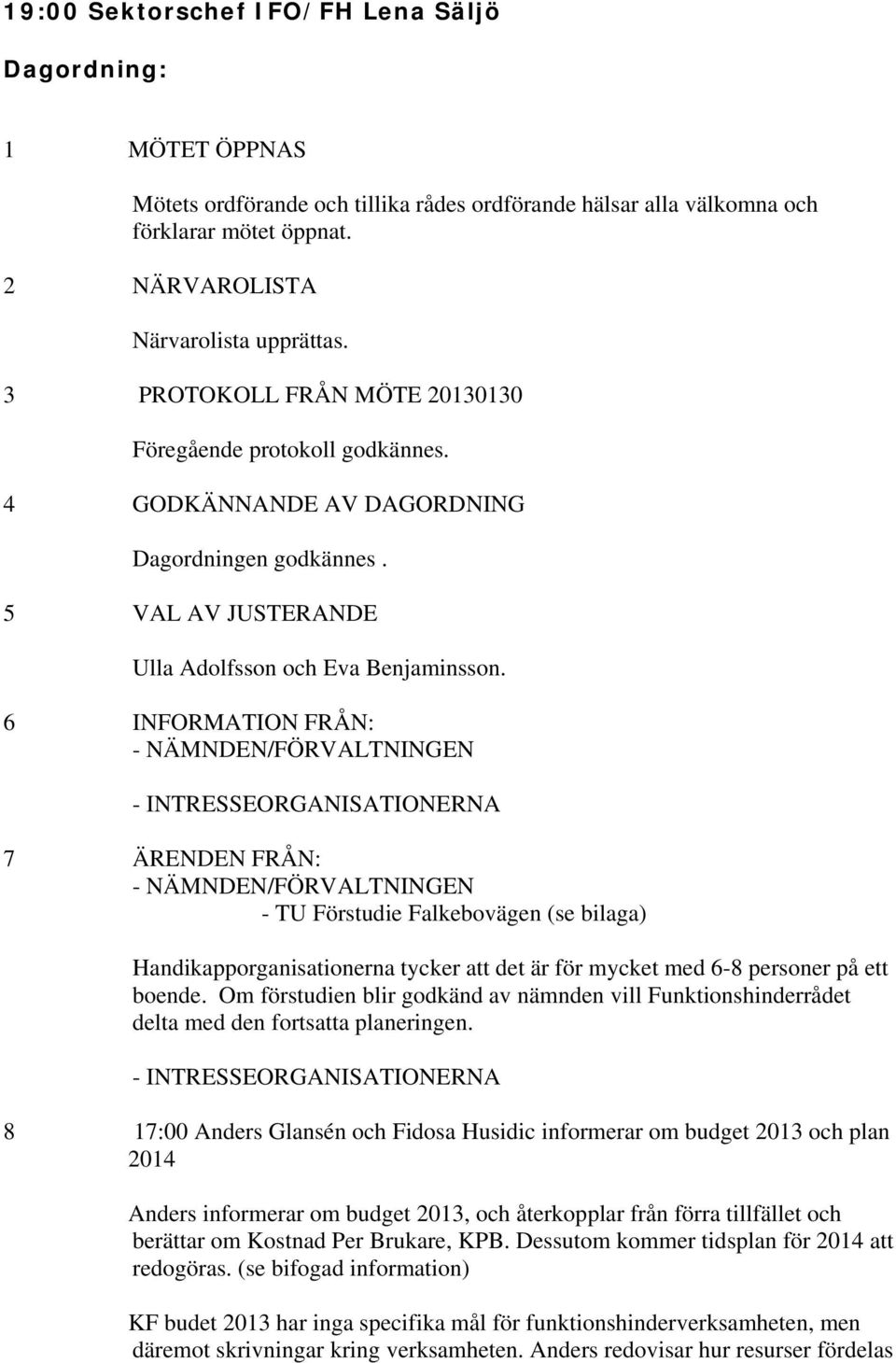 6 INFORMATION FRÅN: - NÄMNDEN/FÖRVALTNINGEN - INTRESSEORGANISATIONERNA 7 ÄRENDEN FRÅN: - NÄMNDEN/FÖRVALTNINGEN - TU Förstudie Falkebovägen (se bilaga) Handikapporganisationerna tycker att det är för