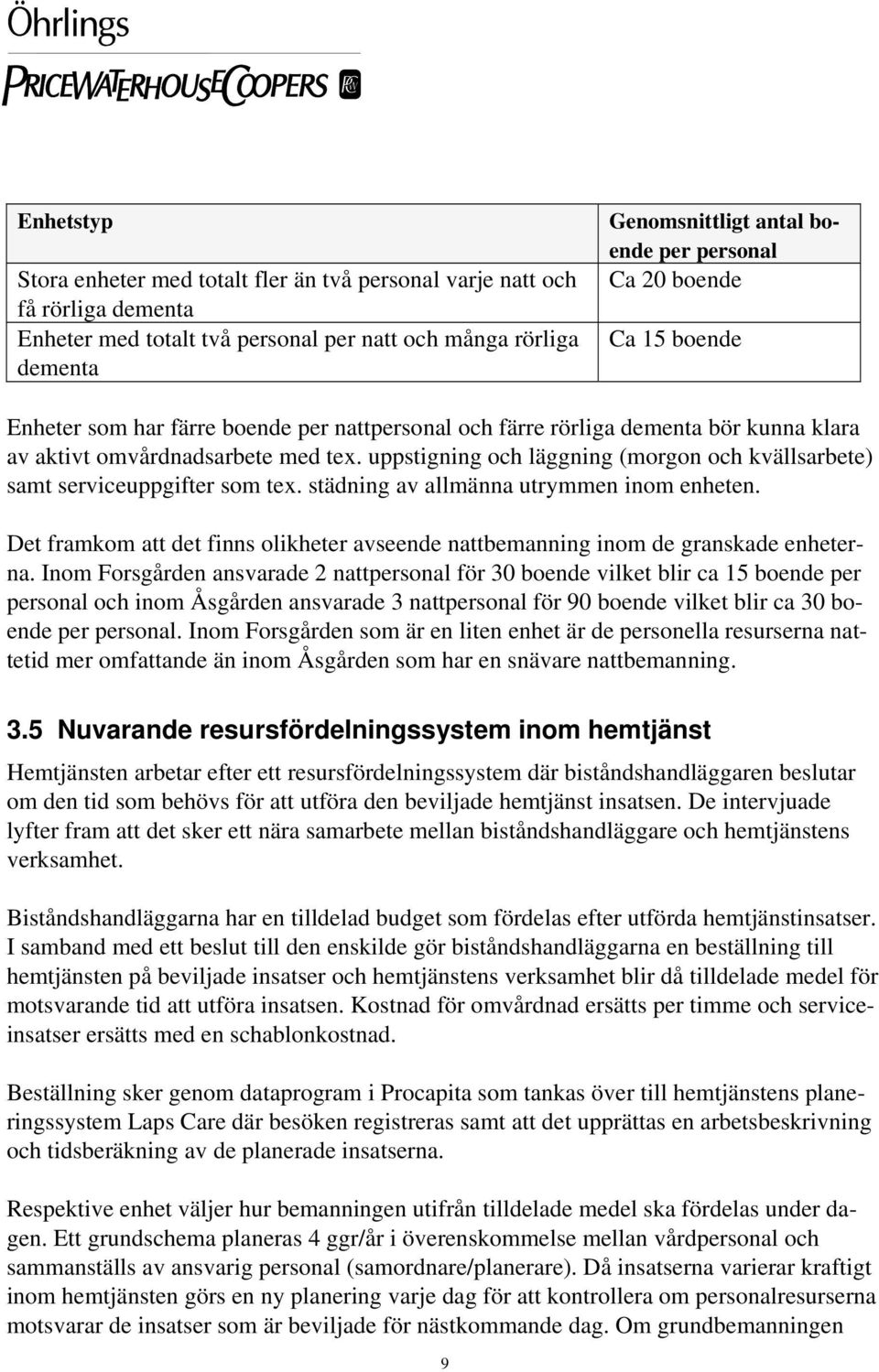 uppstigning och läggning (morgon och kvällsarbete) samt serviceuppgifter som tex. städning av allmänna utrymmen inom enheten.