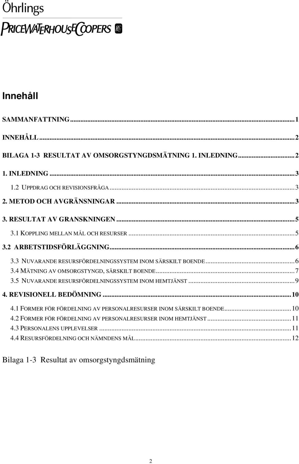 ..7 3.5 NUVARANDE RESURSFÖRDELNINGSSYSTEM INOM HEMTJÄNST...9 4. REVISIONELL BEDÖMNING...10 4.1 FORMER FÖR FÖRDELNING AV PERSONALRESURSER INOM SÄRSKILT BOENDE...10 4.2 FORMER FÖR FÖRDELNING AV PERSONALRESURSER INOM HEMTJÄNST.