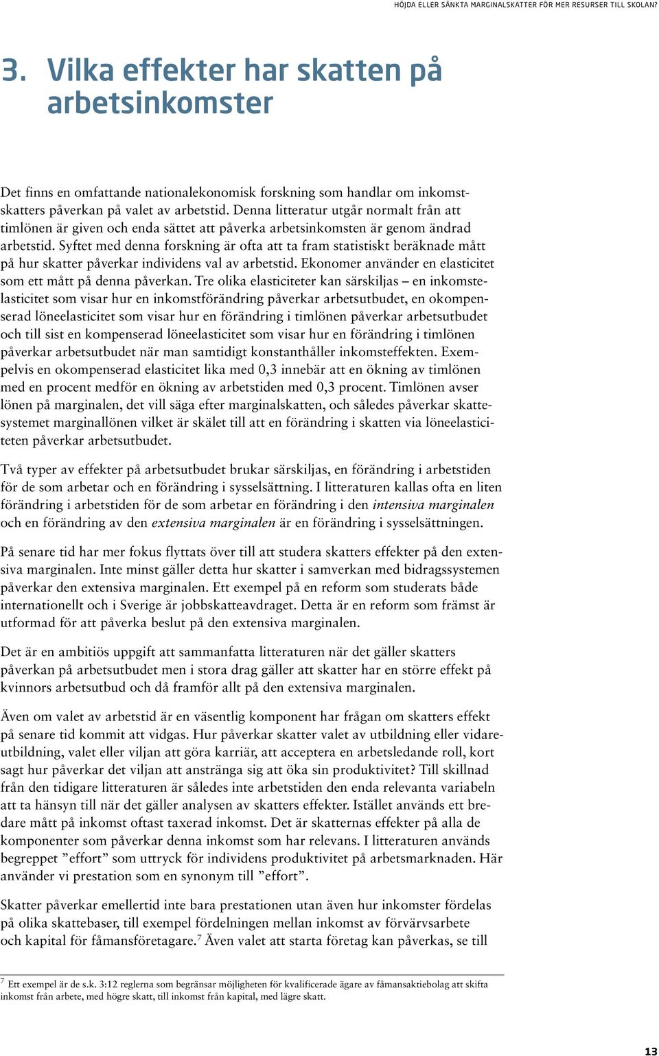 Syftet med denna forskning är ofta att ta fram statistiskt beräknade mått på hur skatter påverkar individens val av arbetstid. Ekonomer använder en elasticitet som ett mått på denna påverkan.