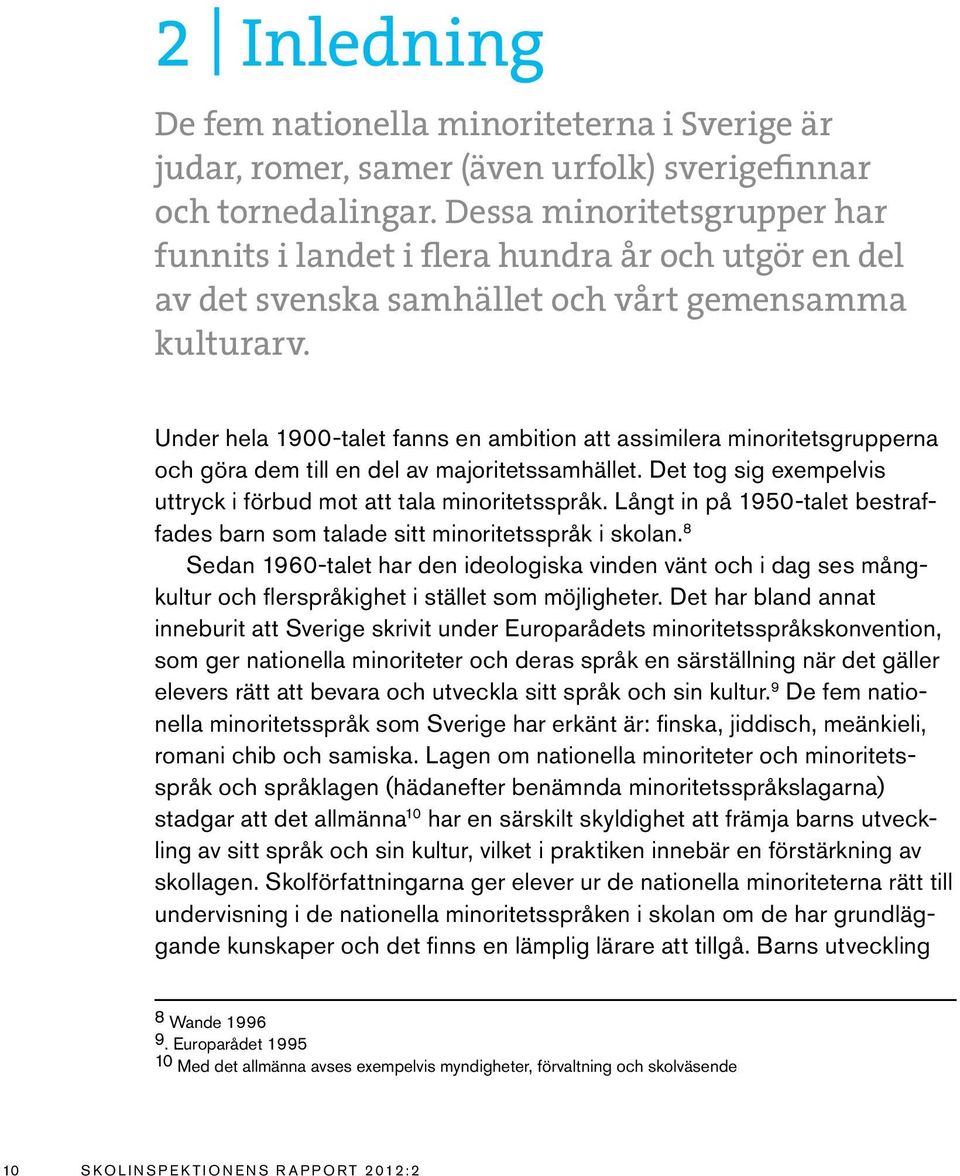 Under hela 1900-talet fanns en ambition att assimilera minoritetsgrupperna och göra dem till en del av majoritetssamhället. Det tog sig exempelvis uttryck i förbud mot att tala minoritetsspråk.