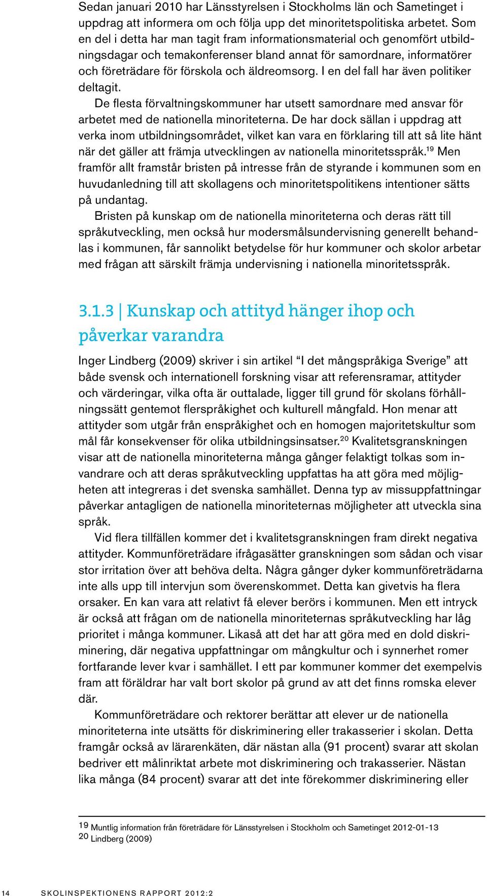 I en del fall har även politiker deltagit. De flesta förvaltningskommuner har utsett samordnare med ansvar för arbetet med de nationella minoriteterna.