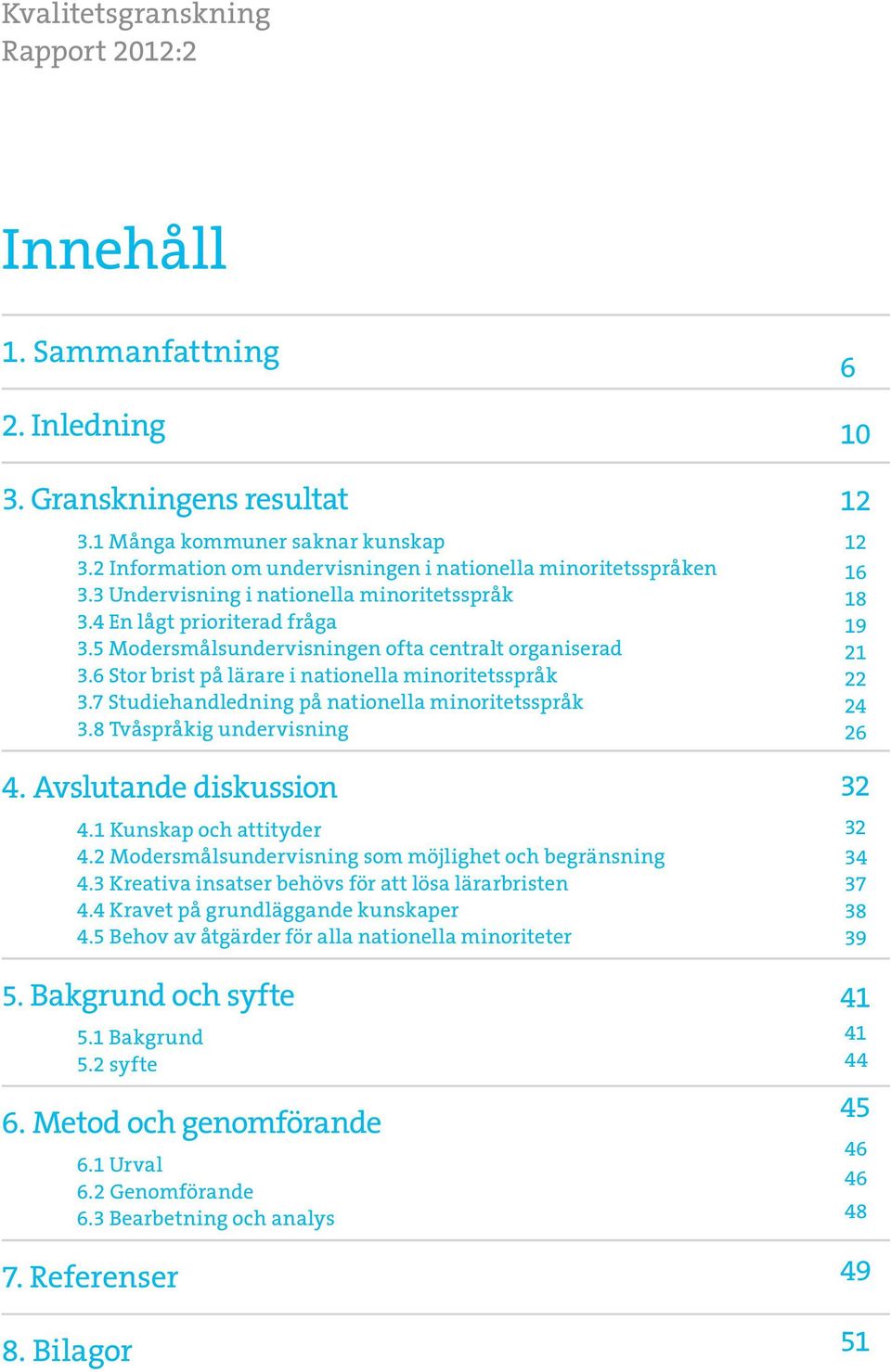 6 Stor brist på lärare i nationella minoritetsspråk 3.7 Studiehandledning på nationella minoritetsspråk 3.8 Tvåspråkig undervisning 4. Avslutande diskussion 4.1 Kunskap och attityder 4.