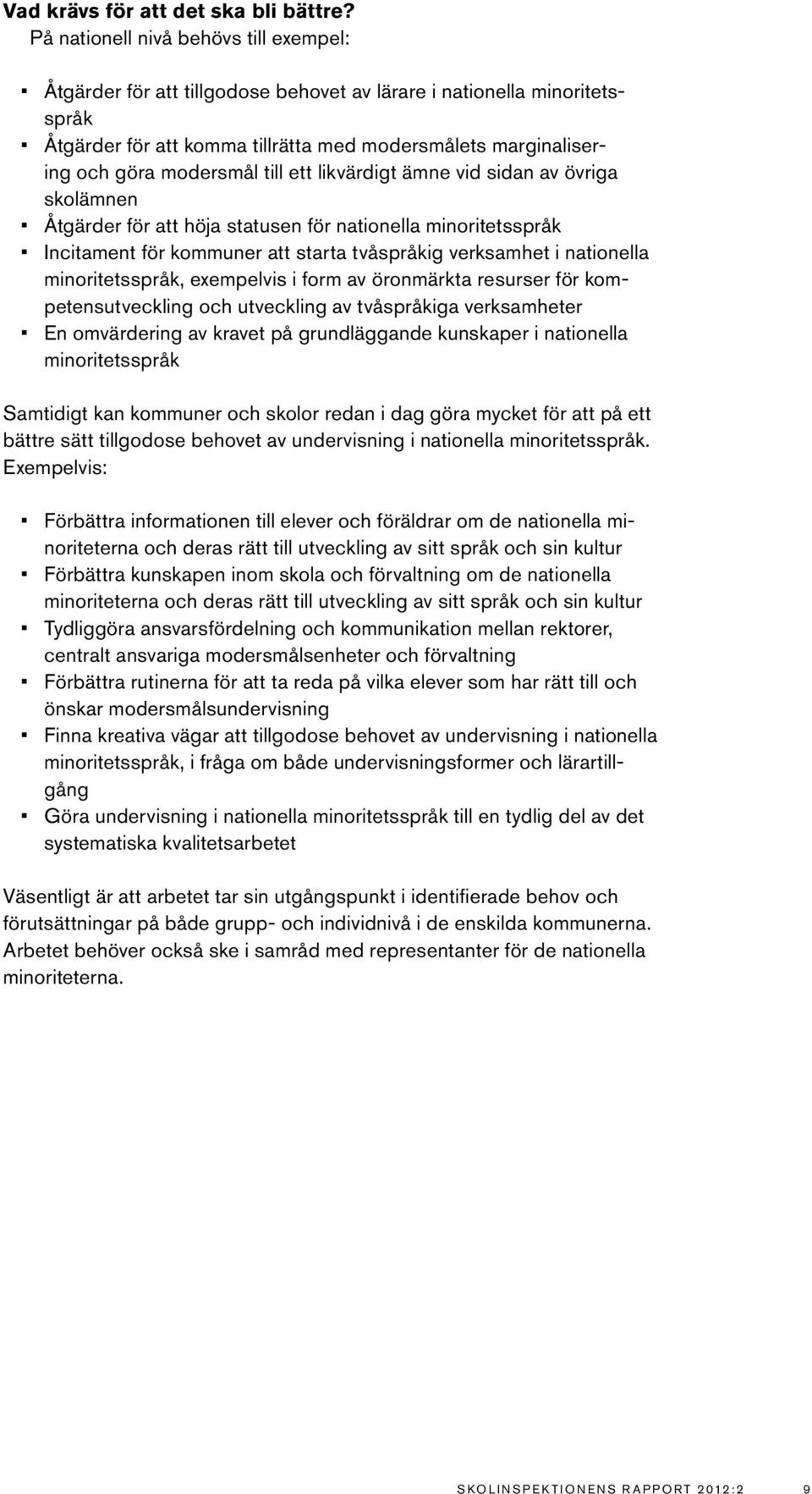 till ett likvärdigt ämne vid sidan av övriga skolämnen Åtgärder för att höja statusen för nationella minoritetsspråk Incitament för kommuner att starta tvåspråkig verksamhet i nationella