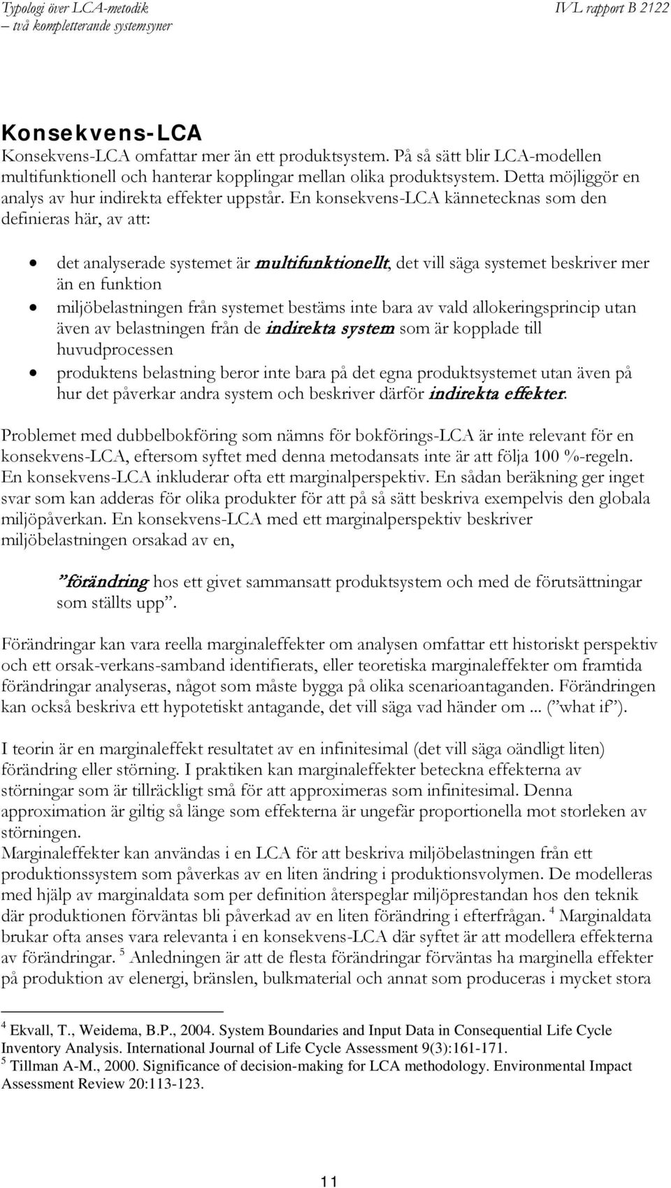 En konsekvens-lca kännetecknas som den definieras här, av att: det analyserade systemet är multifunktionellt, det vill säga systemet beskriver mer än en funktion miljöbelastningen från systemet