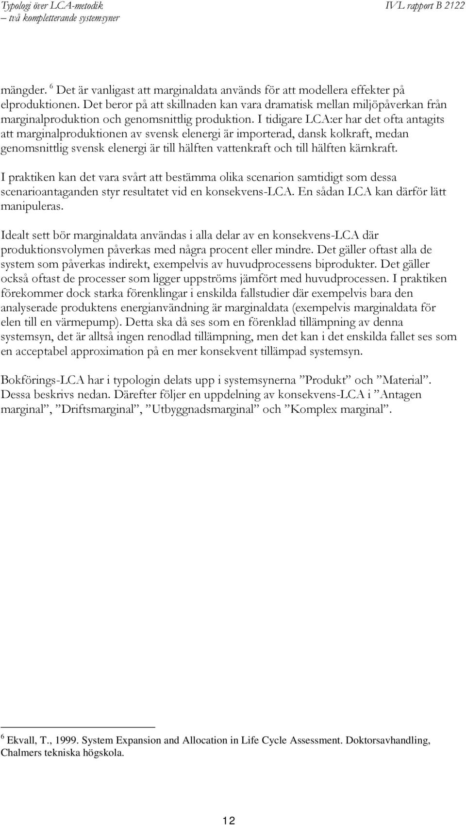 I tidigare LCA:er har det ofta antagits att marginalproduktionen av svensk elenergi är importerad, dansk kolkraft, medan genomsnittlig svensk elenergi är till hälften vattenkraft och till hälften