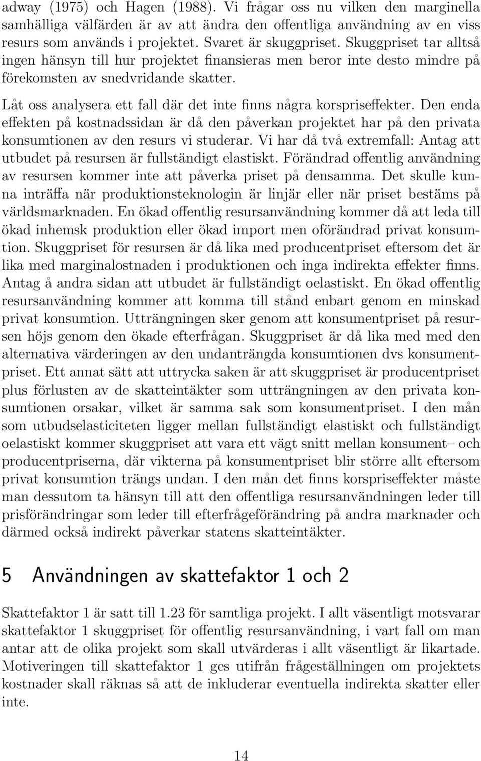 Låt oss analysera ett fall där det inte finns några korspriseffekter. Den enda effekten på kostnadssidan är då den påverkan projektet har på den privata konsumtionen av den resurs vi studerar.