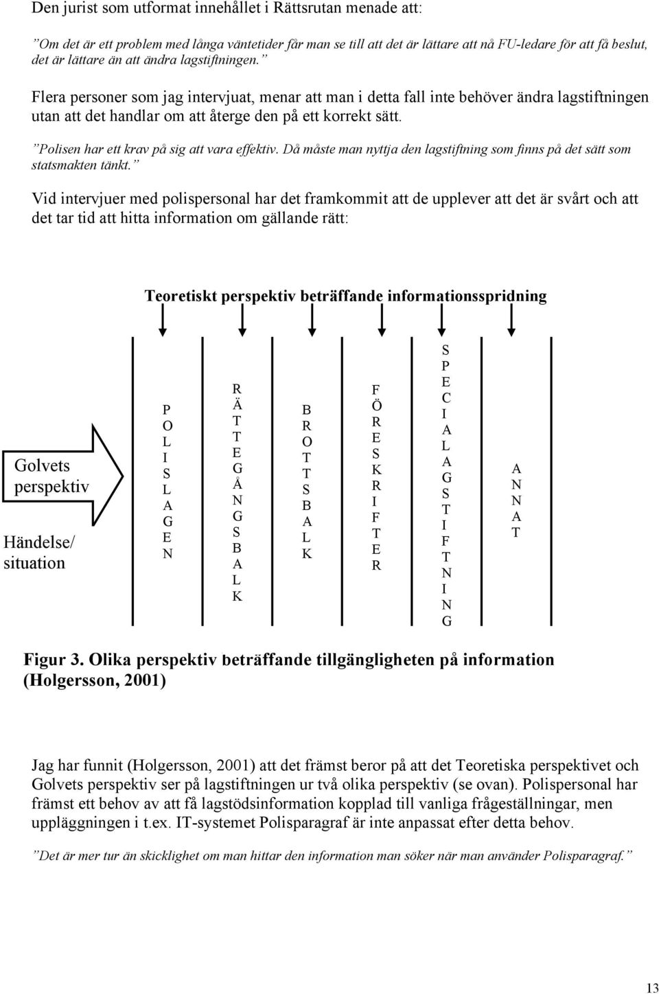 Polisen har ett krav på sig att vara effektiv. Då måste man nyttja den lagstiftning som finns på det sätt som statsmakten tänkt.