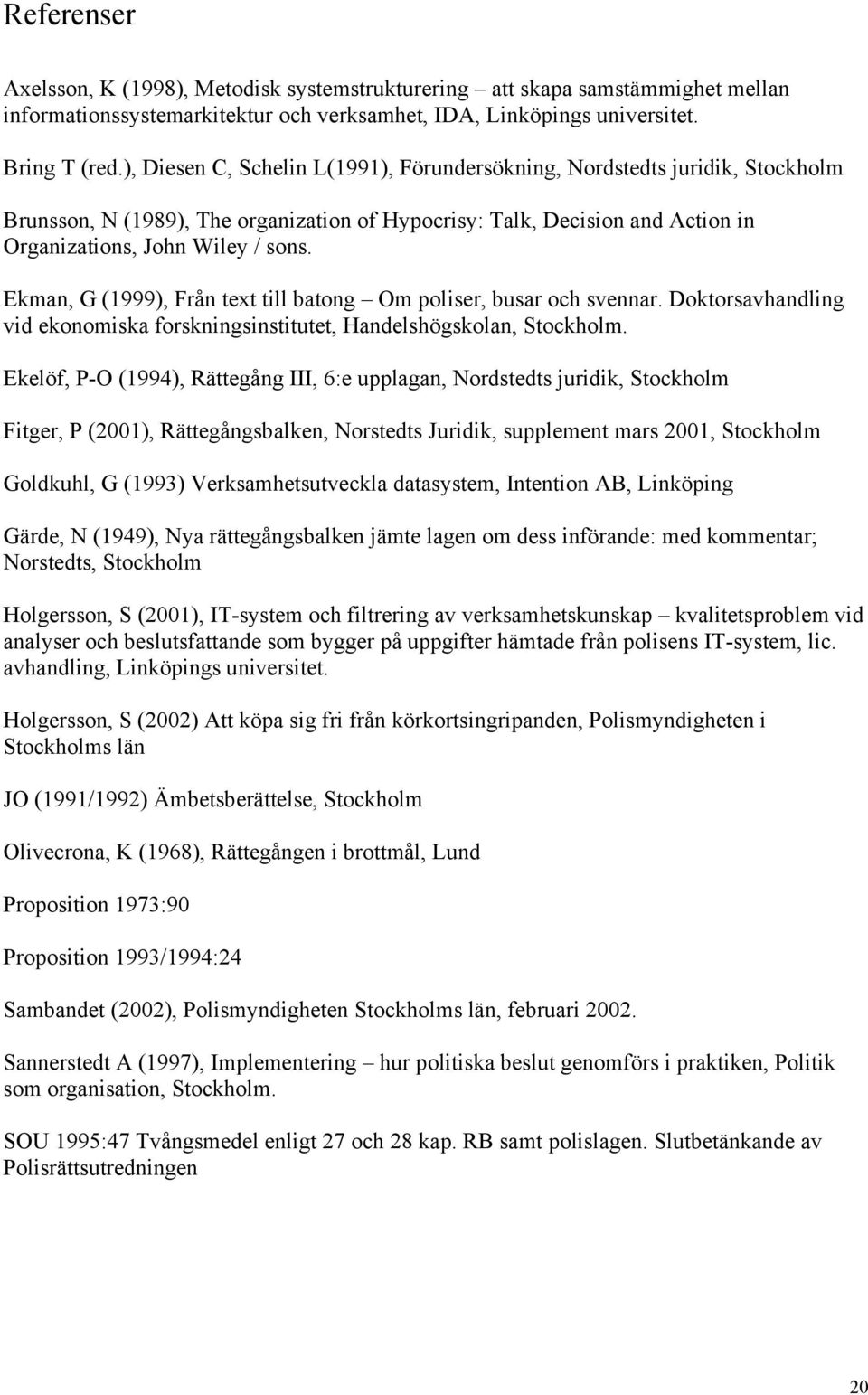 Ekman, G (1999), Från text till batong Om poliser, busar och svennar. Doktorsavhandling vid ekonomiska forskningsinstitutet, Handelshögskolan, Stockholm.