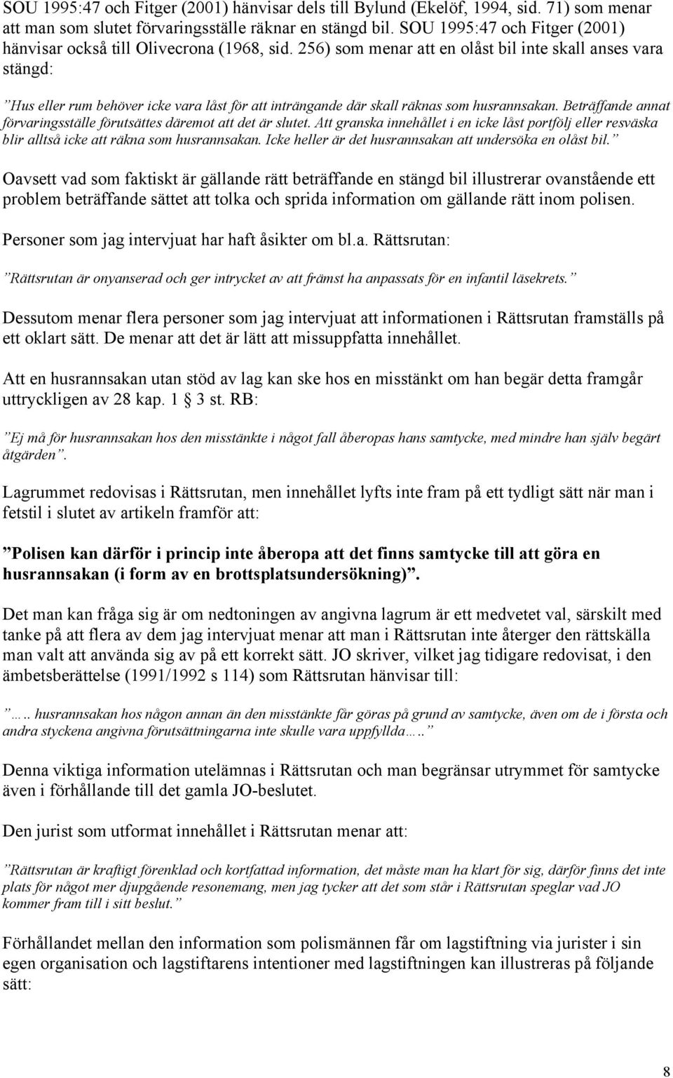 256) som menar att en olåst bil inte skall anses vara stängd: Hus eller rum behöver icke vara låst för att inträngande där skall räknas som husrannsakan.