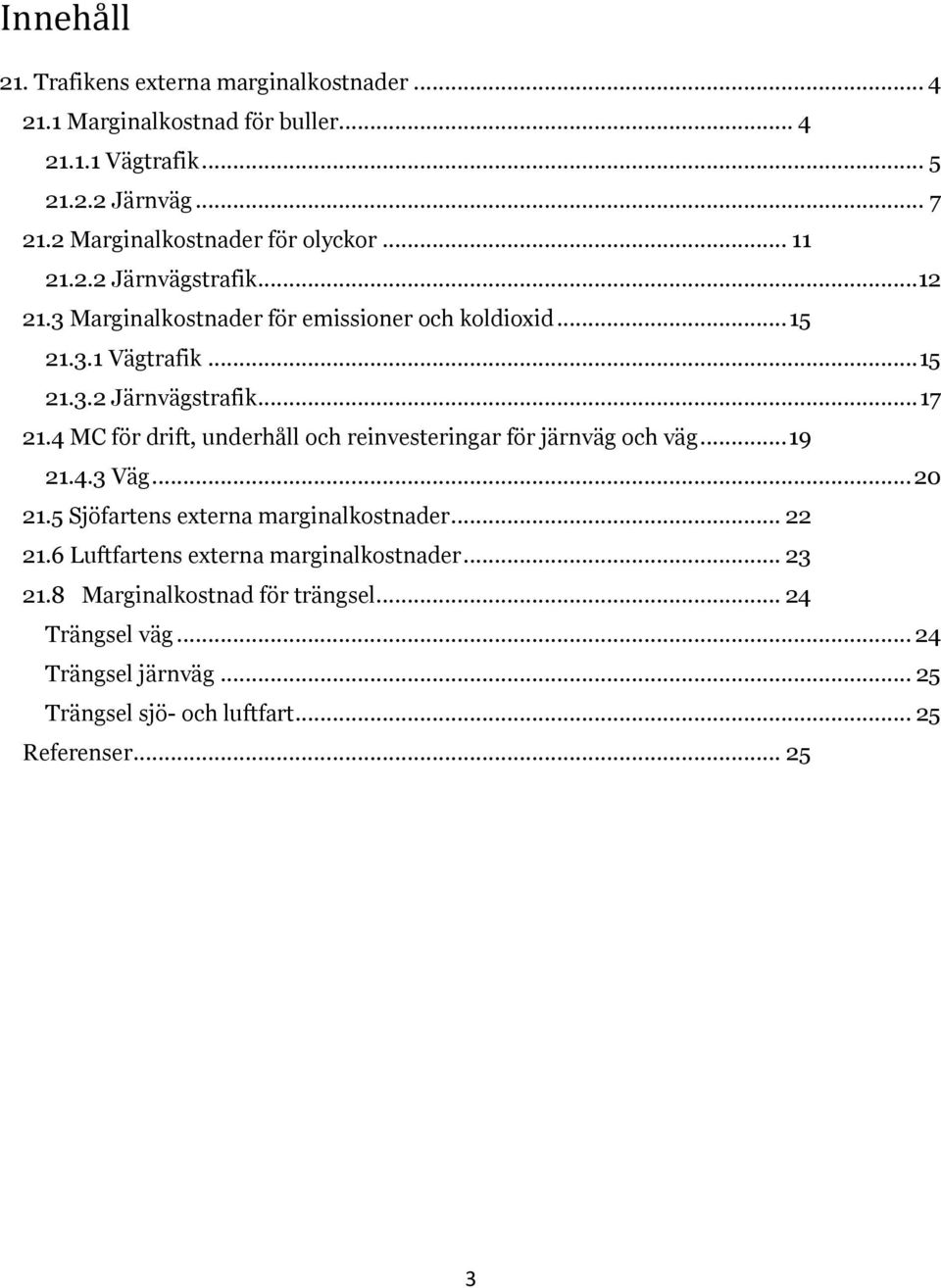 4 MC för drift, underhåll och reinvesteringar för järnväg och väg... 19 21.4.3 Väg... 20 21.5 Sjöfartens externa marginalkostnader... 22 21.