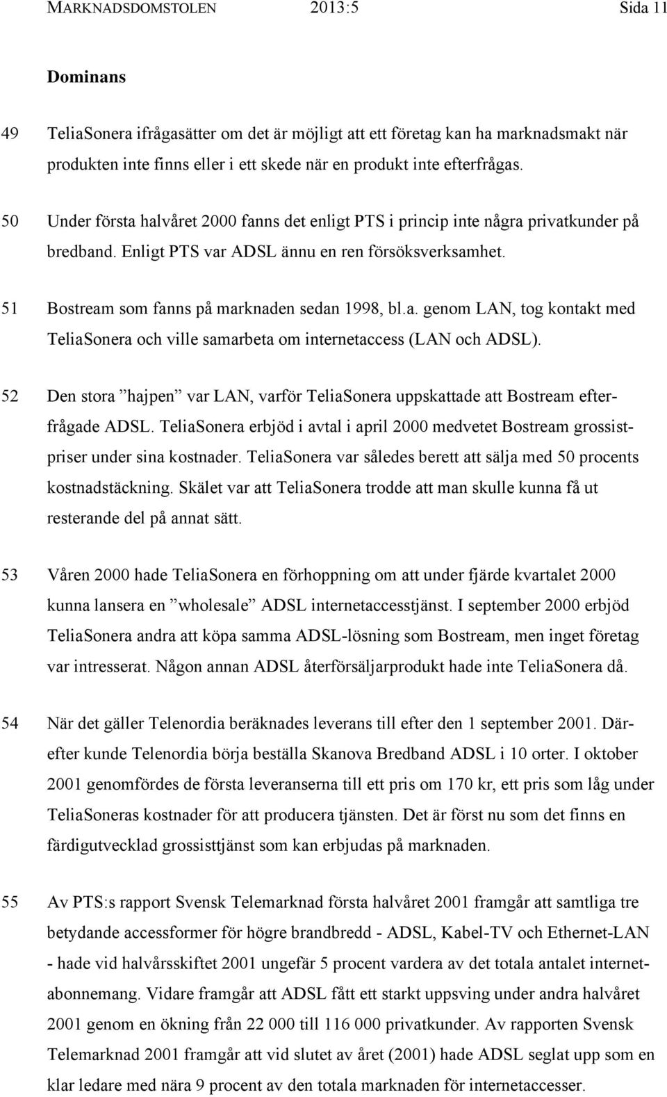 a. genom LAN, tog kontakt med TeliaSonera och ville samarbeta om internetaccess (LAN och ADSL). 52 Den stora hajpen var LAN, varför TeliaSonera uppskattade att Bostream efterfrågade ADSL.