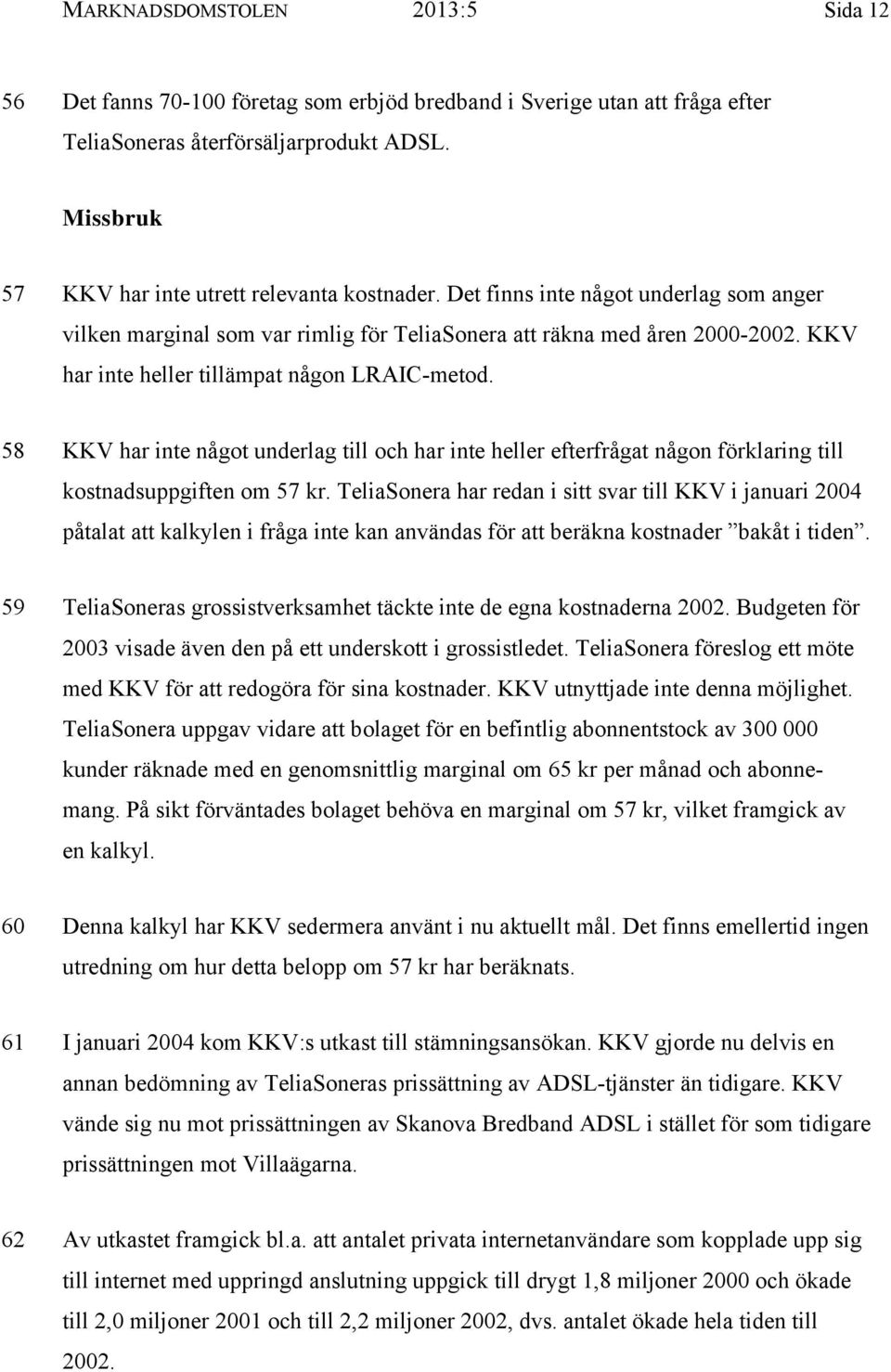 KKV har inte heller tillämpat någon LRAIC-metod. 58 KKV har inte något underlag till och har inte heller efterfrågat någon förklaring till kostnadsuppgiften om 57 kr.